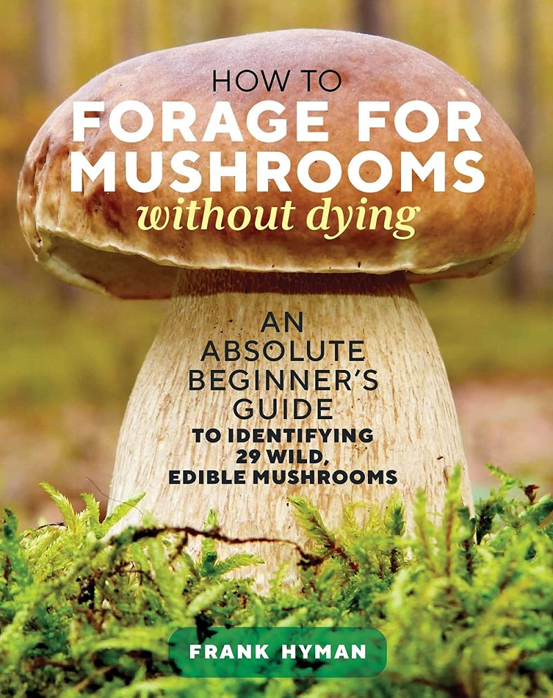 How to Forage for Mushrooms without Dying: An Absolute Beginner's Guide to Identifying 29 Wild, Edible Mushrooms (Frank Hyman)