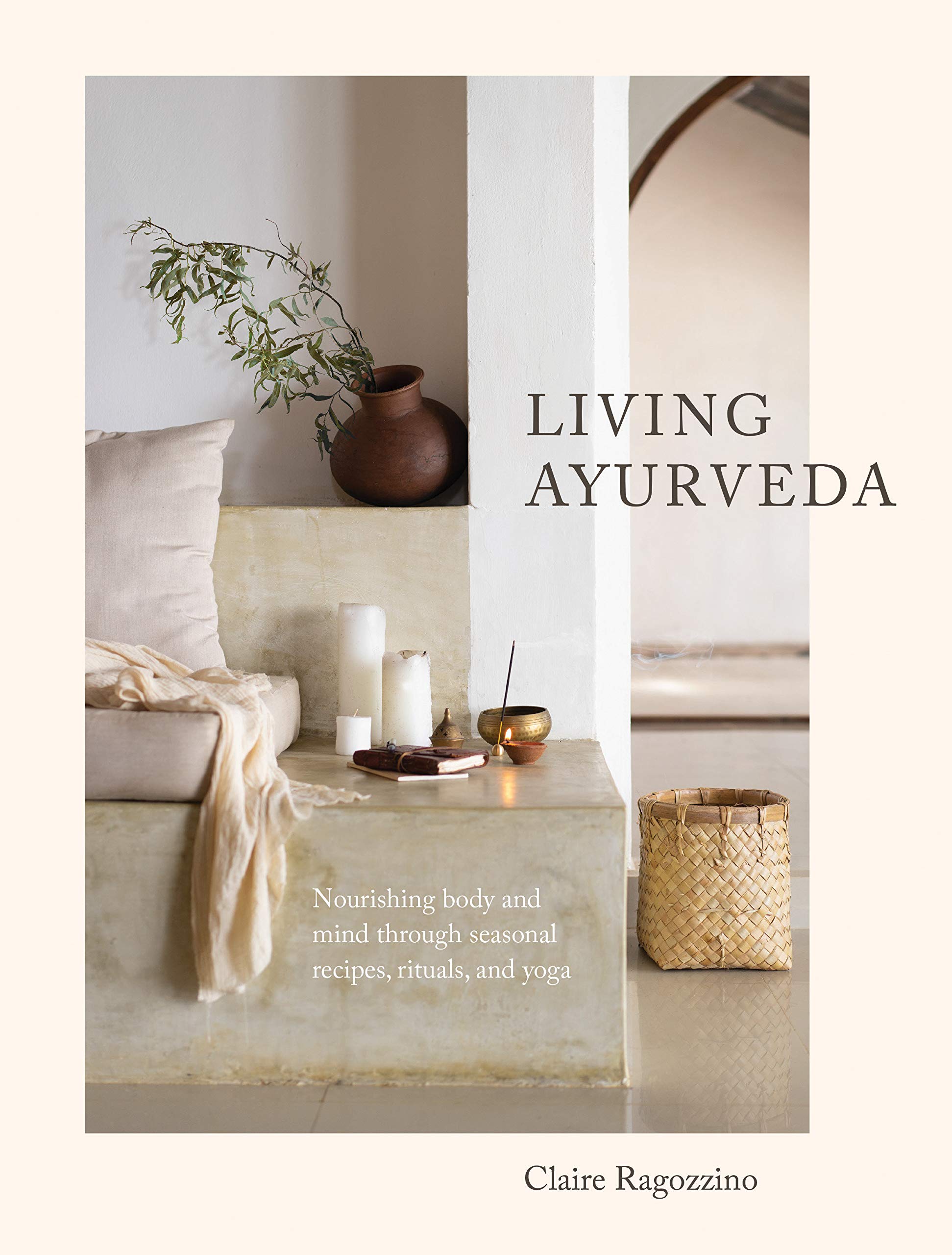 Living Ayurveda: Nourishing Body and Mind through Seasonal Recipes, Rituals, and Yoga (Claire Ragozzino)