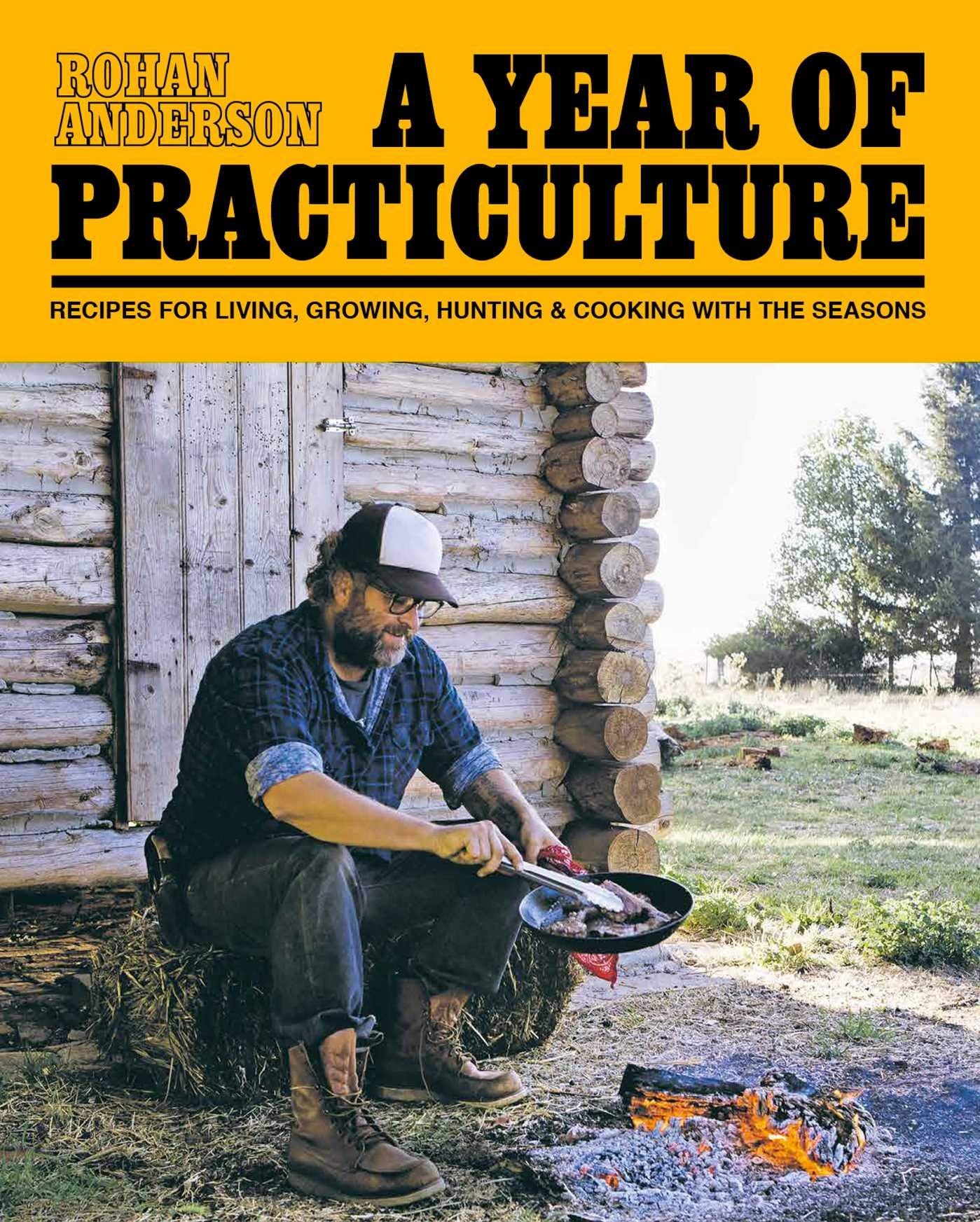 A Year of Practiculture: Recipes for Living, Growing, Hunting & Cooking with The Seasons (Rohan Anderson)