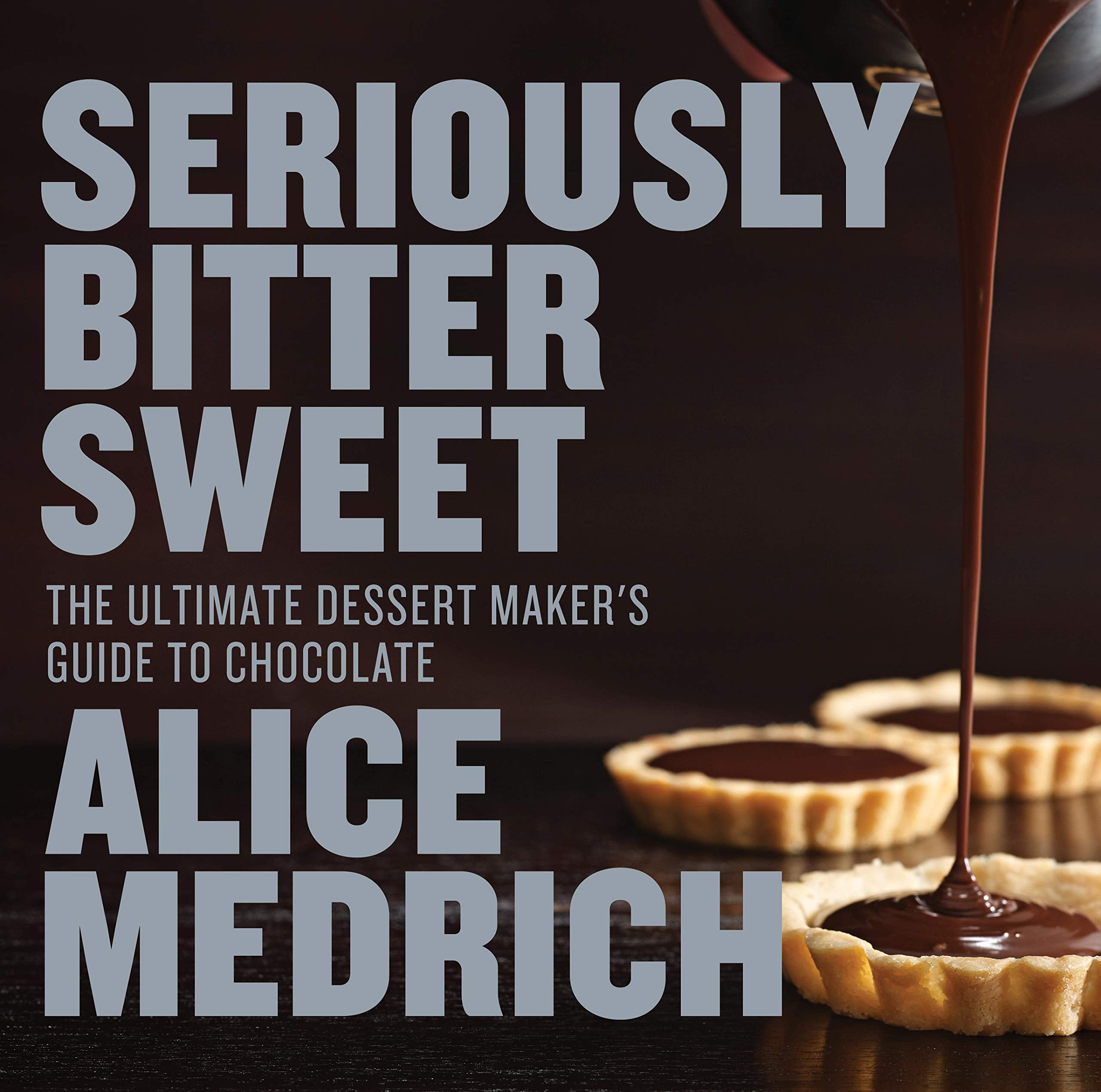 Seriously Bitter Sweet: The Ultimate Dessert Maker's Guide to Chocolate (Alice Medrich)