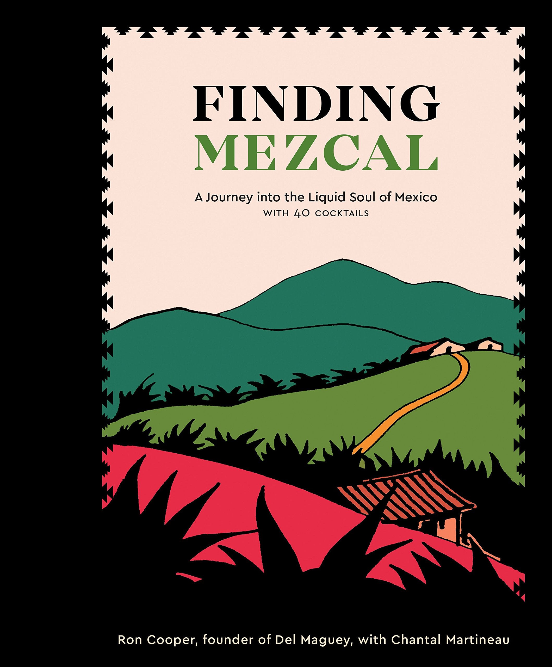 Finding Mezcal: A Journey into the Liquid Soul of Mexico, with 40 Cocktails (Ron Cooper, Chantal Martineau)