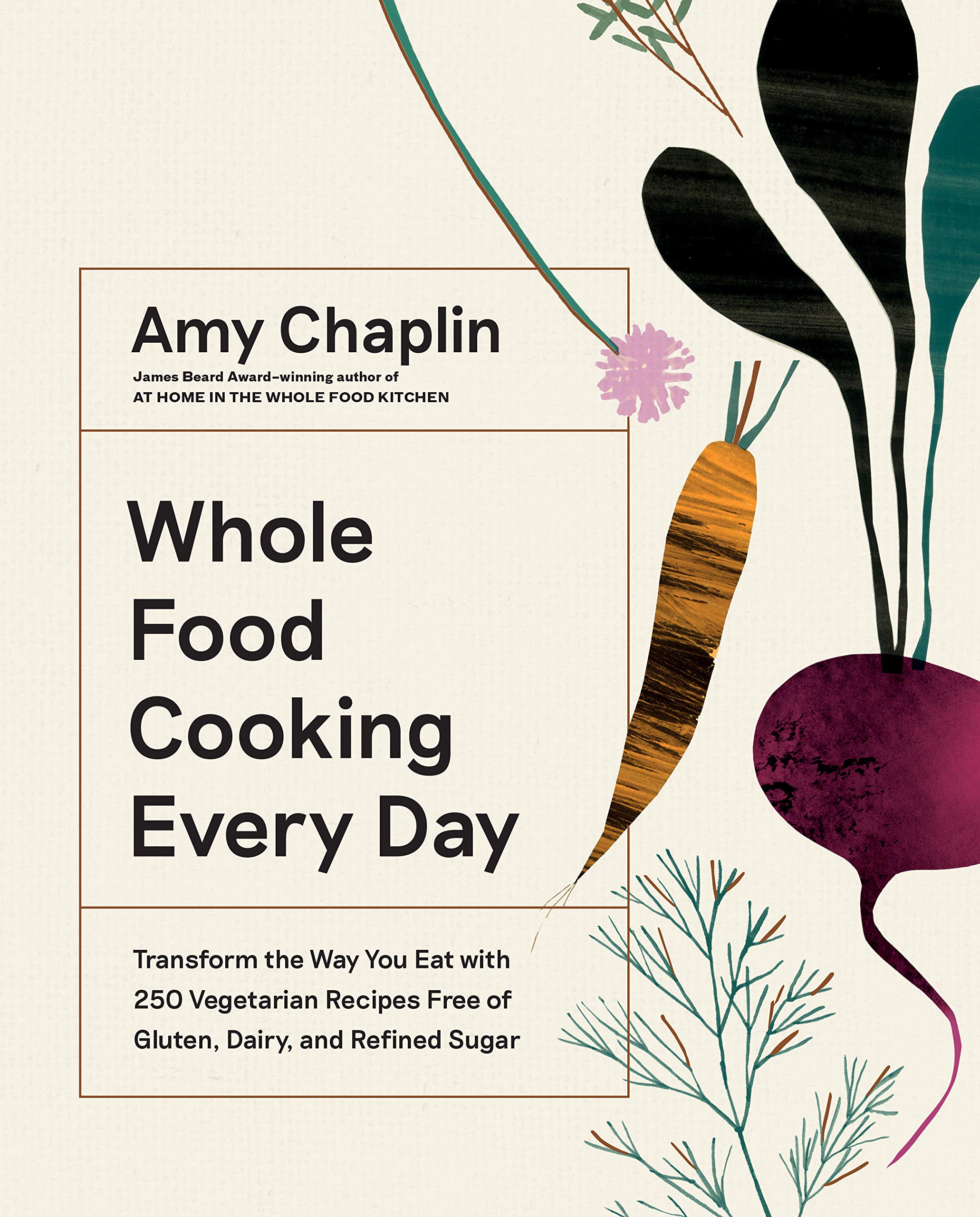 Whole Food Cooking Every Day: Transform the Way You Eat with 250 Vegetarian Recipes Free of Gluten, Dairy, and Refined Sugar (Amy Chaplin)