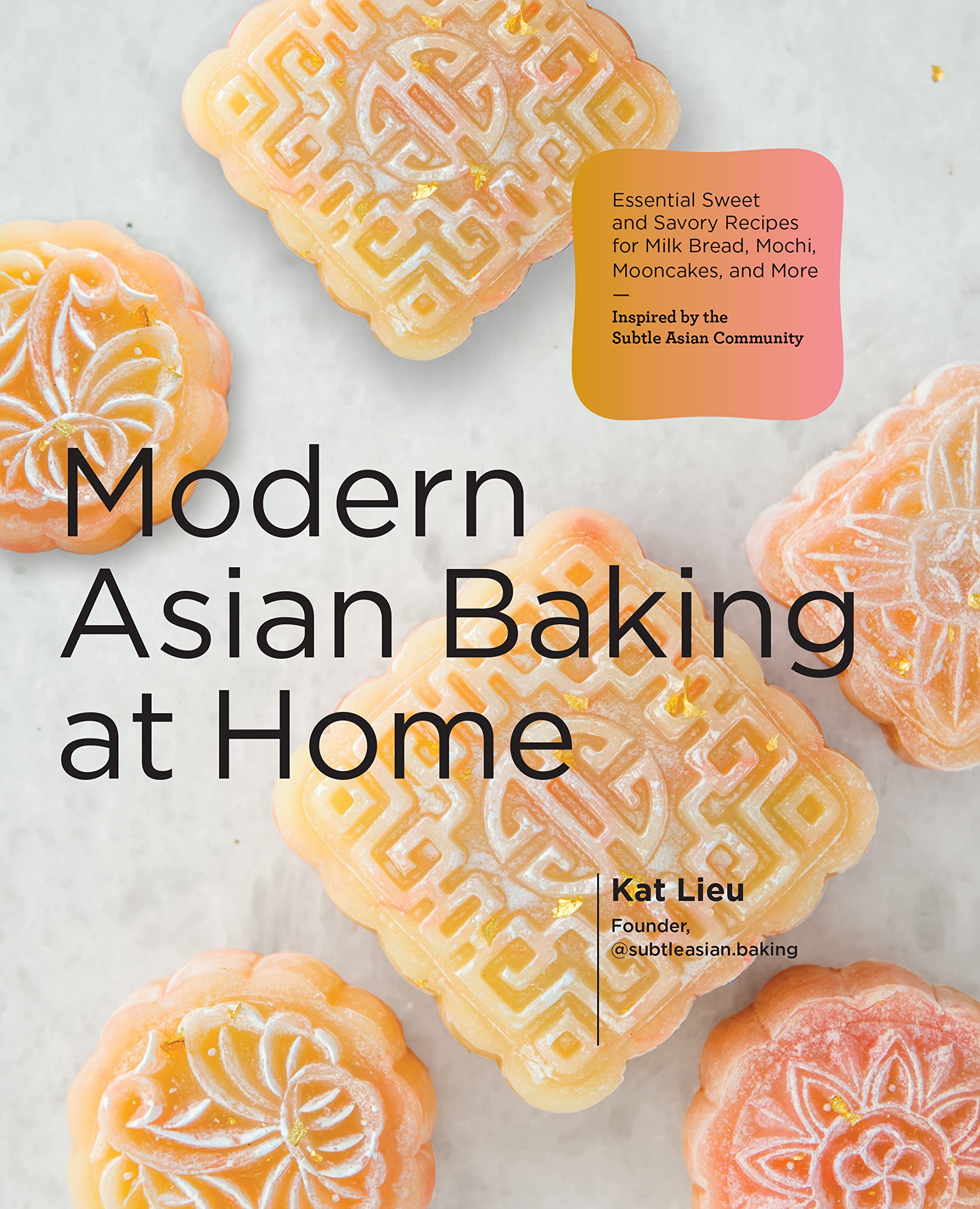 Modern Asian Baking at Home: Essential Sweet and Savory Recipes for Milk Bread, Mooncakes, Mochi, and More; Inspired by the Subtle Asian Baking Community (Kat Lieu)