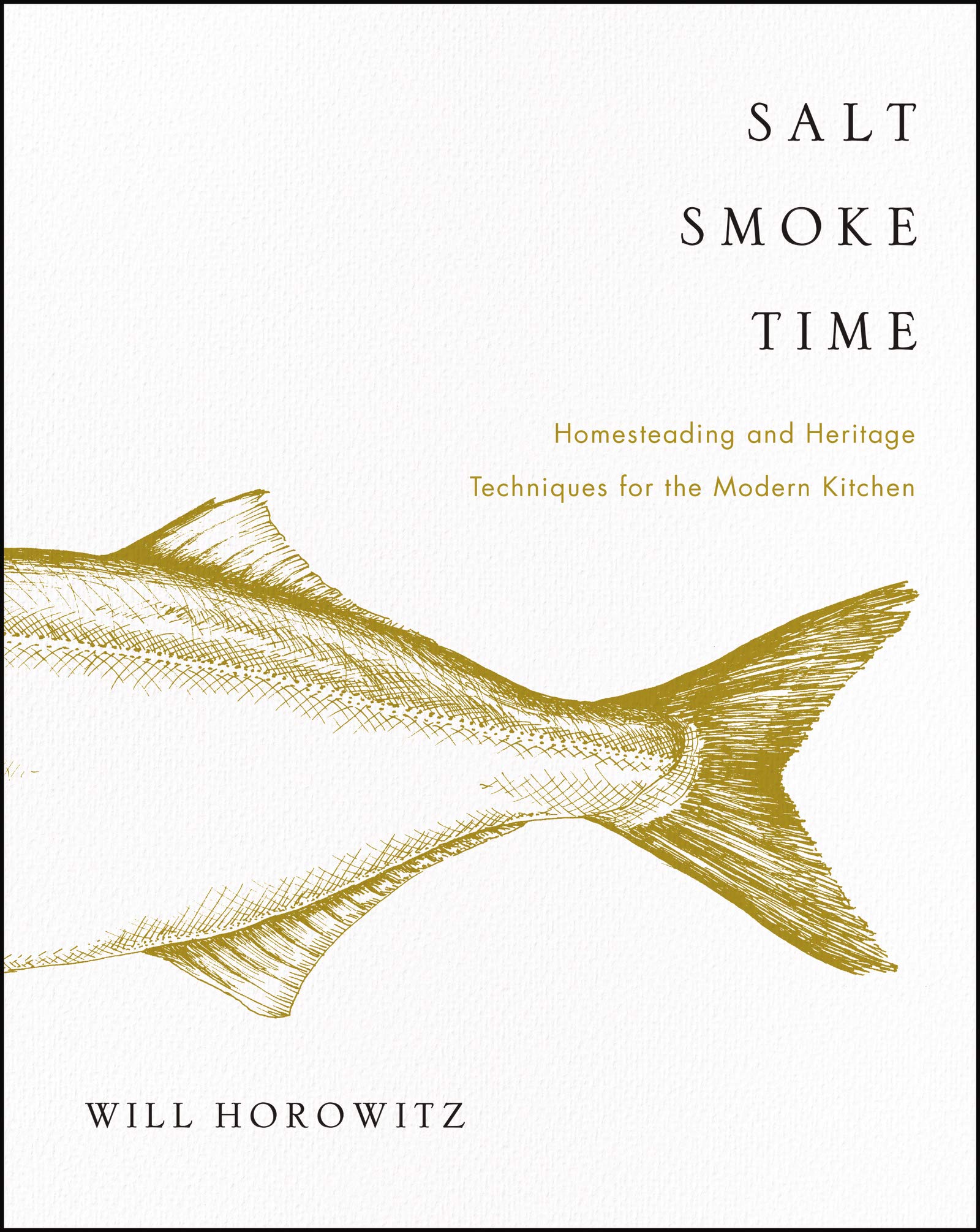 Salt Smoke Time: Homesteading and Heritage Techniques for the Modern Kitchen (Will Horowitz)
