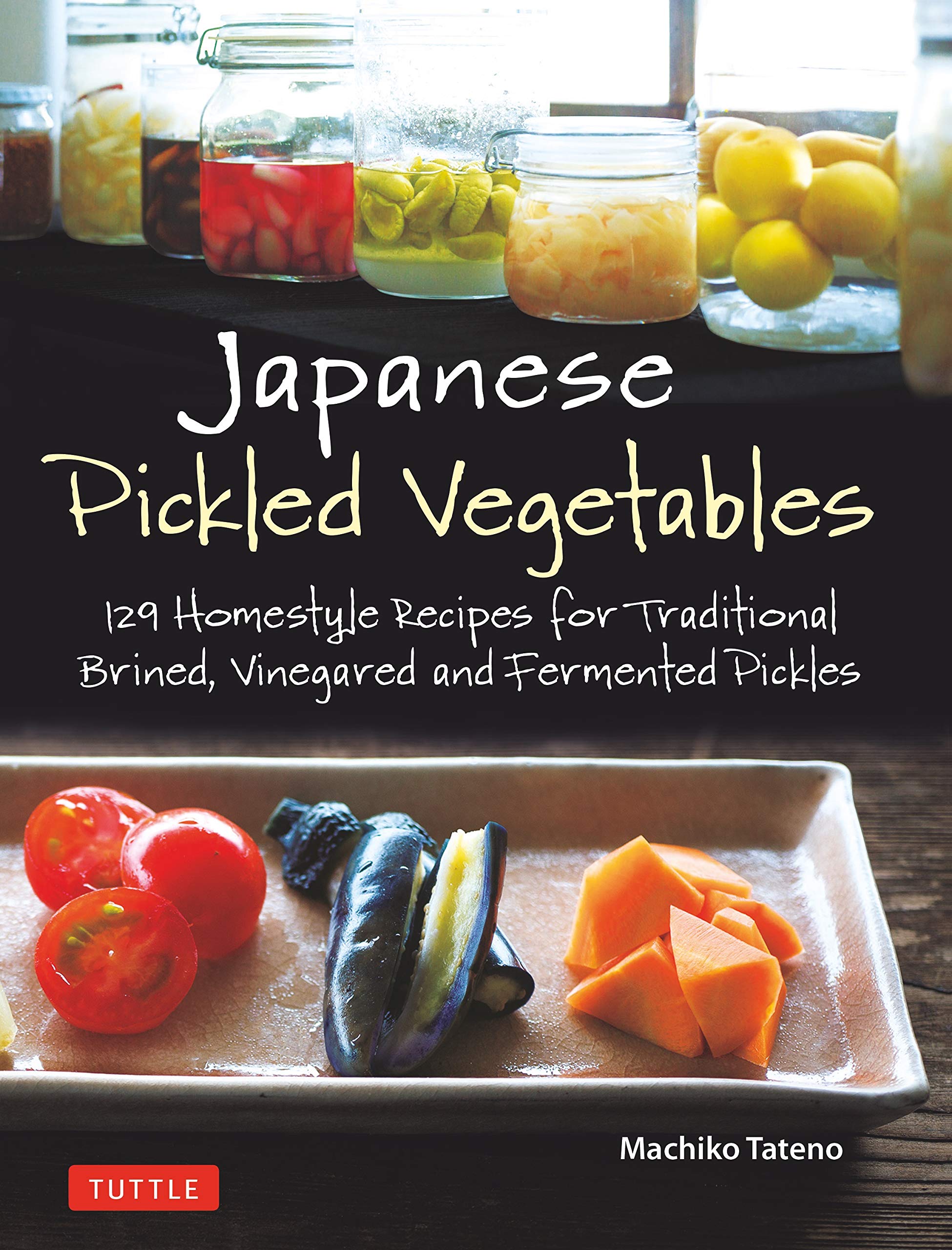 Japanese Pickled Vegetables: 129 Homestyle Recipes for Traditional Brined, Vinegared and Fermented Pickles (Machiko Tateno)