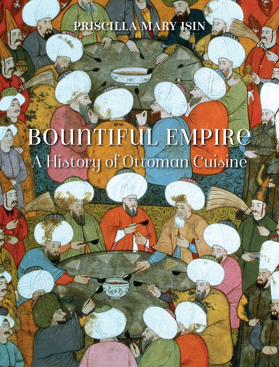 Bountiful Empire: A History of Ottoman Cuisine (Priscilla Mary Işın)