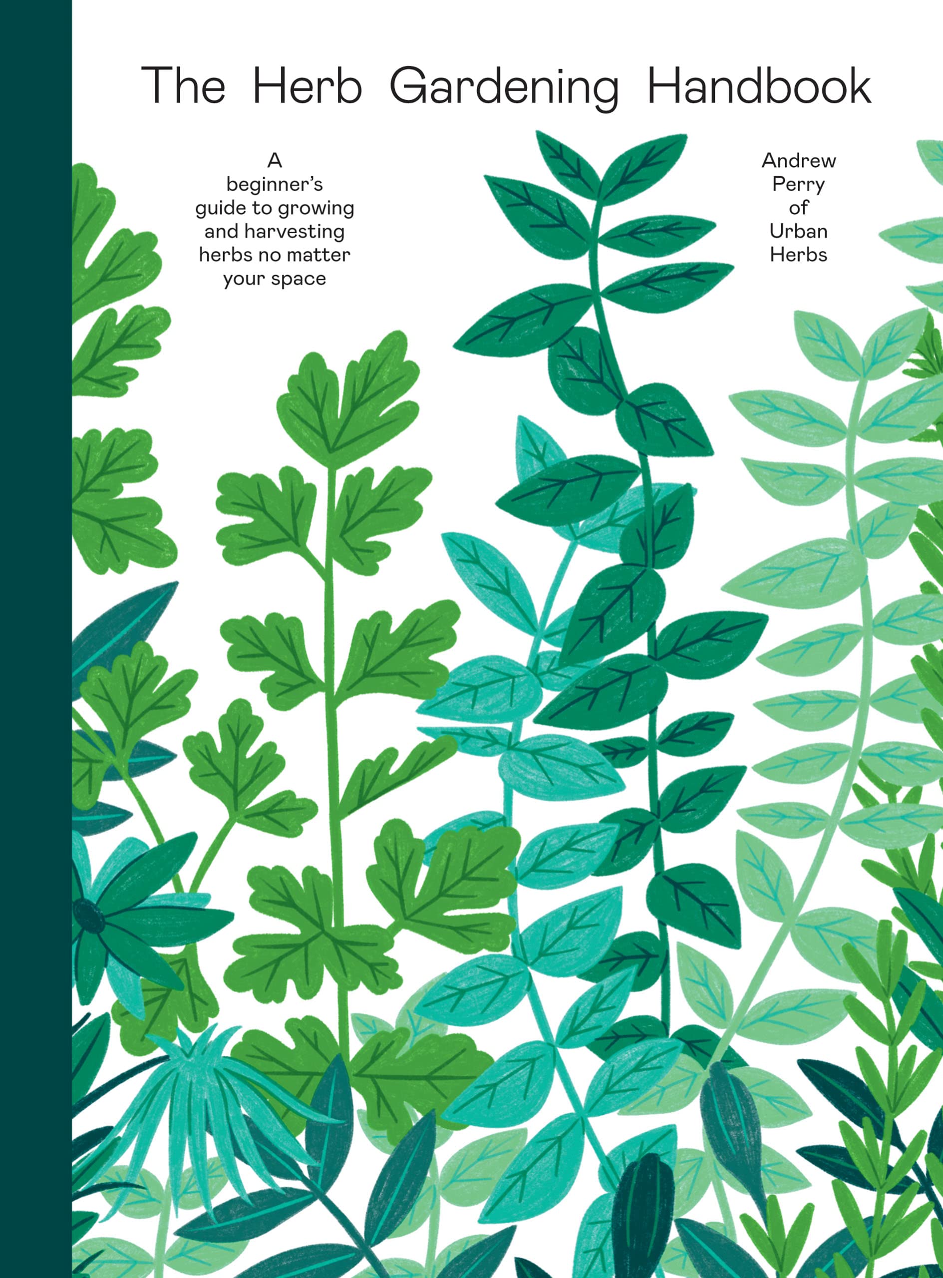 The Herb Gardening Handbook: A Beginners' Guide to Growing and Harvesting Herbs No Matter Your Space (Andrew Perry)