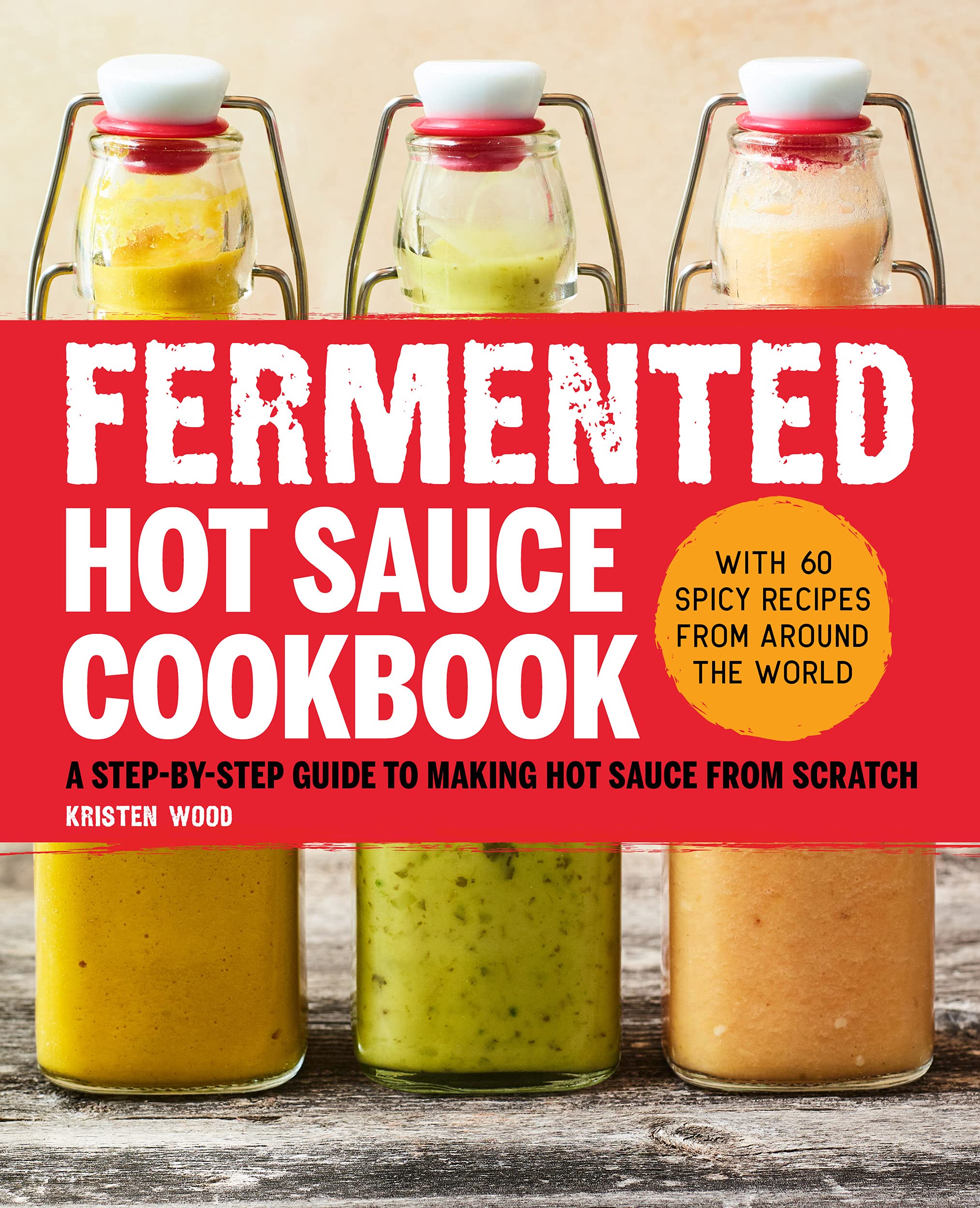 Fermented Hot Sauce Cookbook: A Step-by-Step Guide to Making Hot Sauce From Scratch (Kristen Wood)