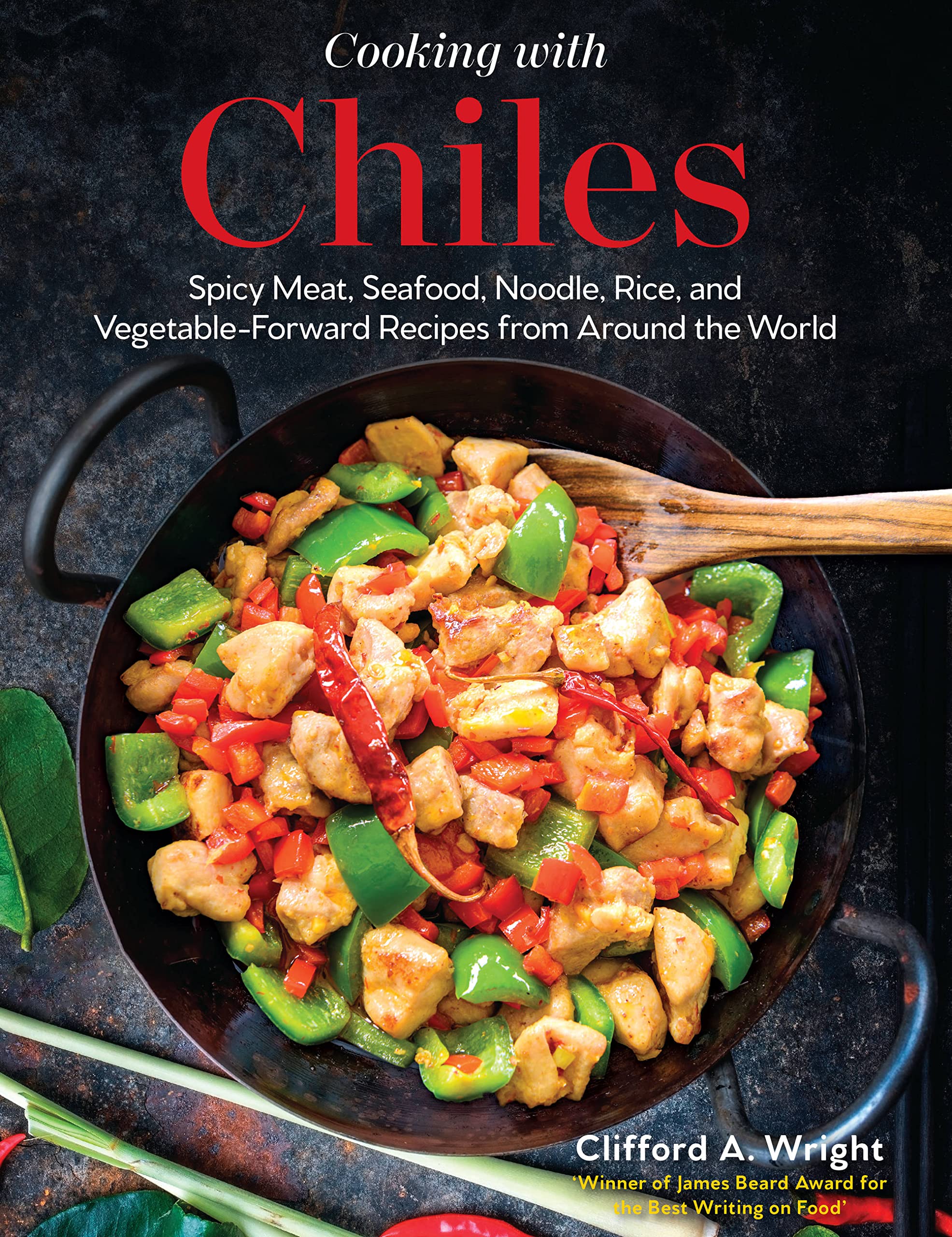 Cooking with Chiles: Spicy Meat, Seafood, Noodle, Rice, and Vegetable-Forward Recipes from Around the World (Clifford Wright)