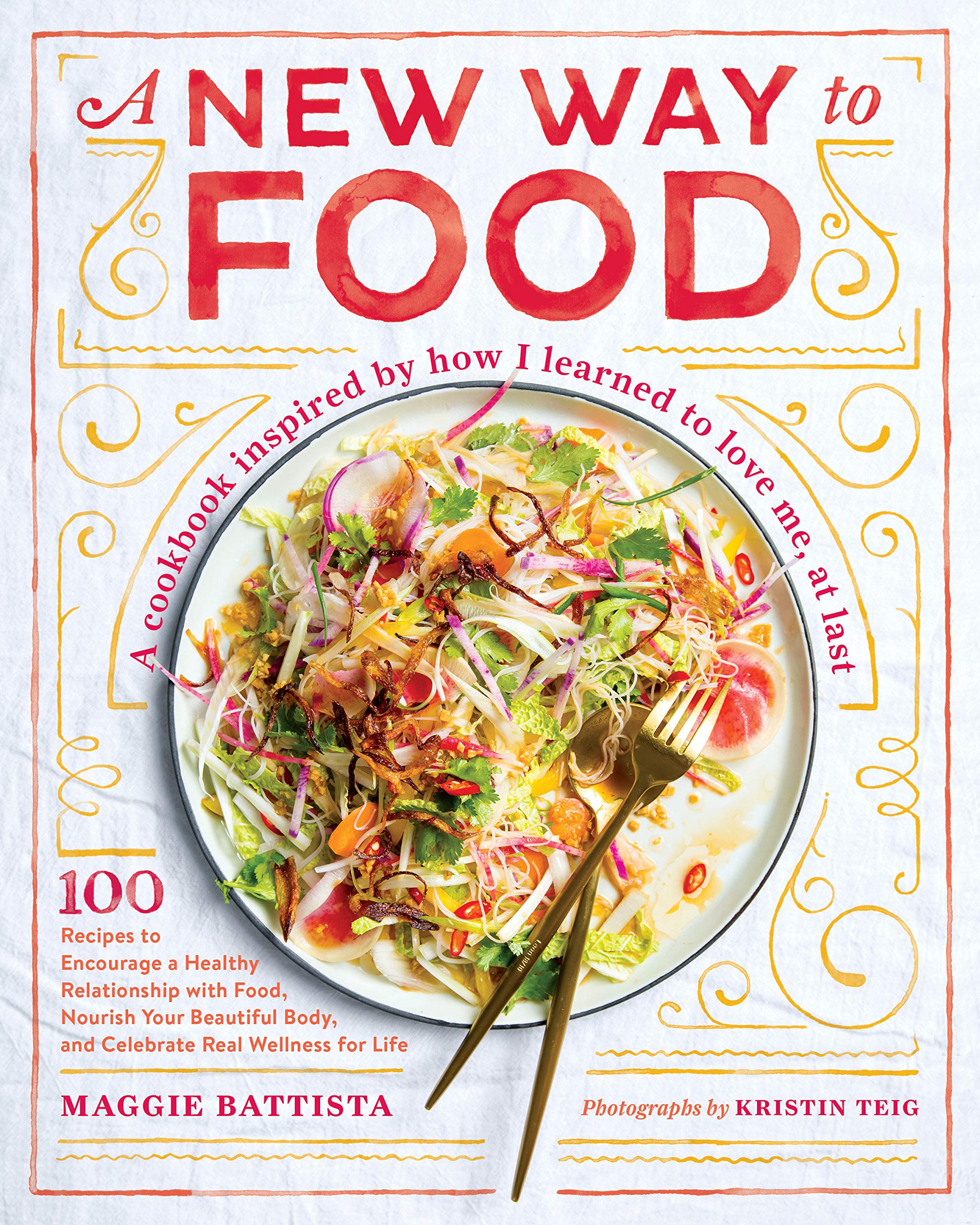 A New Way to Food: 100 Recipes to Encourage a Healthy Relationship with Food, Nourish Your Beautiful Body, and Celebrate Real Wellness for Life (Maggie Battista)