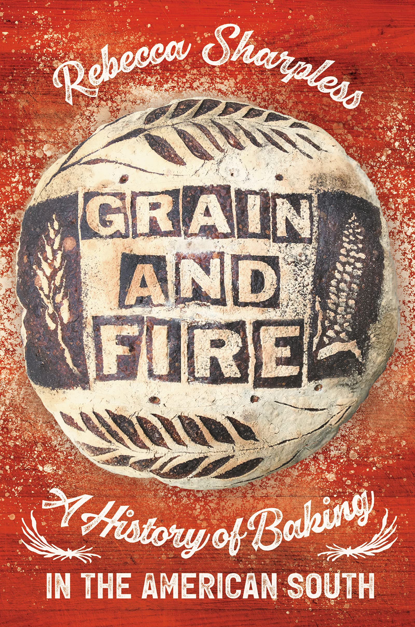 Grain and Fire: A History of Baking in the American South (Rebecca Sharpless)