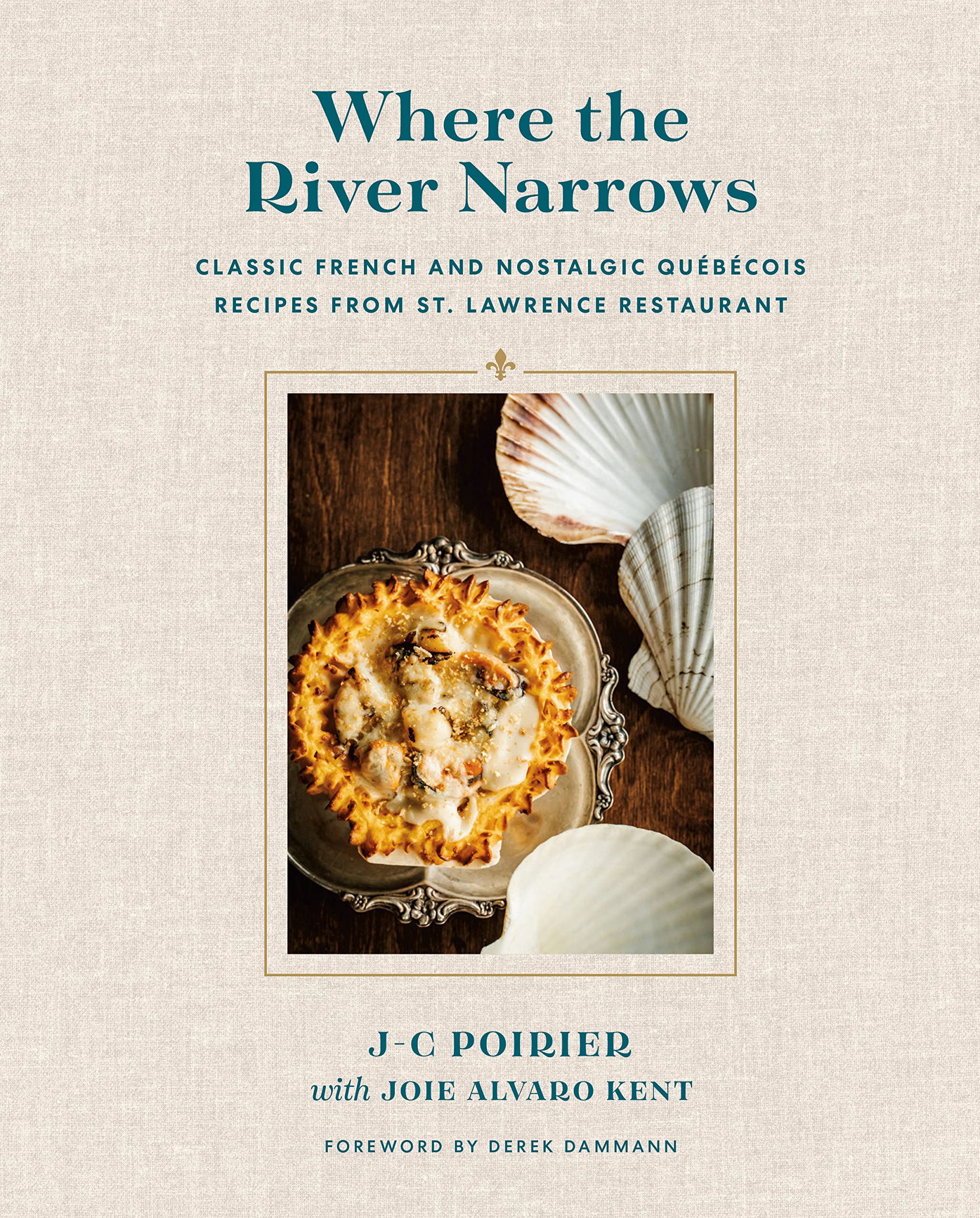 Where the River Narrows: Classic French & Nostalgic Québécois Recipes From St. Lawrence Restaurant (J-C Poirier, Joie Alvaro Kent)