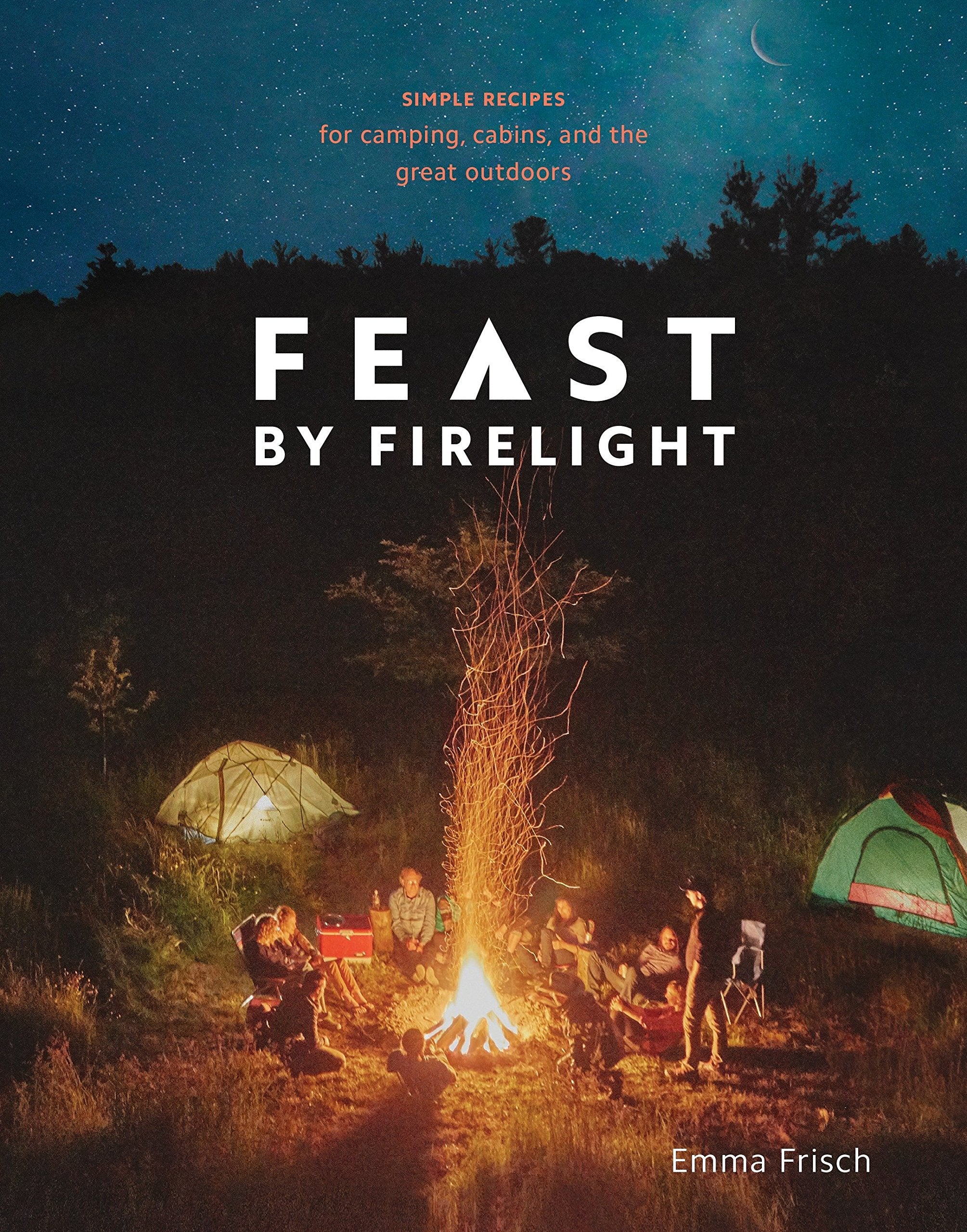 Feast by Firelight: Simple Recipes for Camping, Cabins, and the Great Outdoors (Emma Frisch)