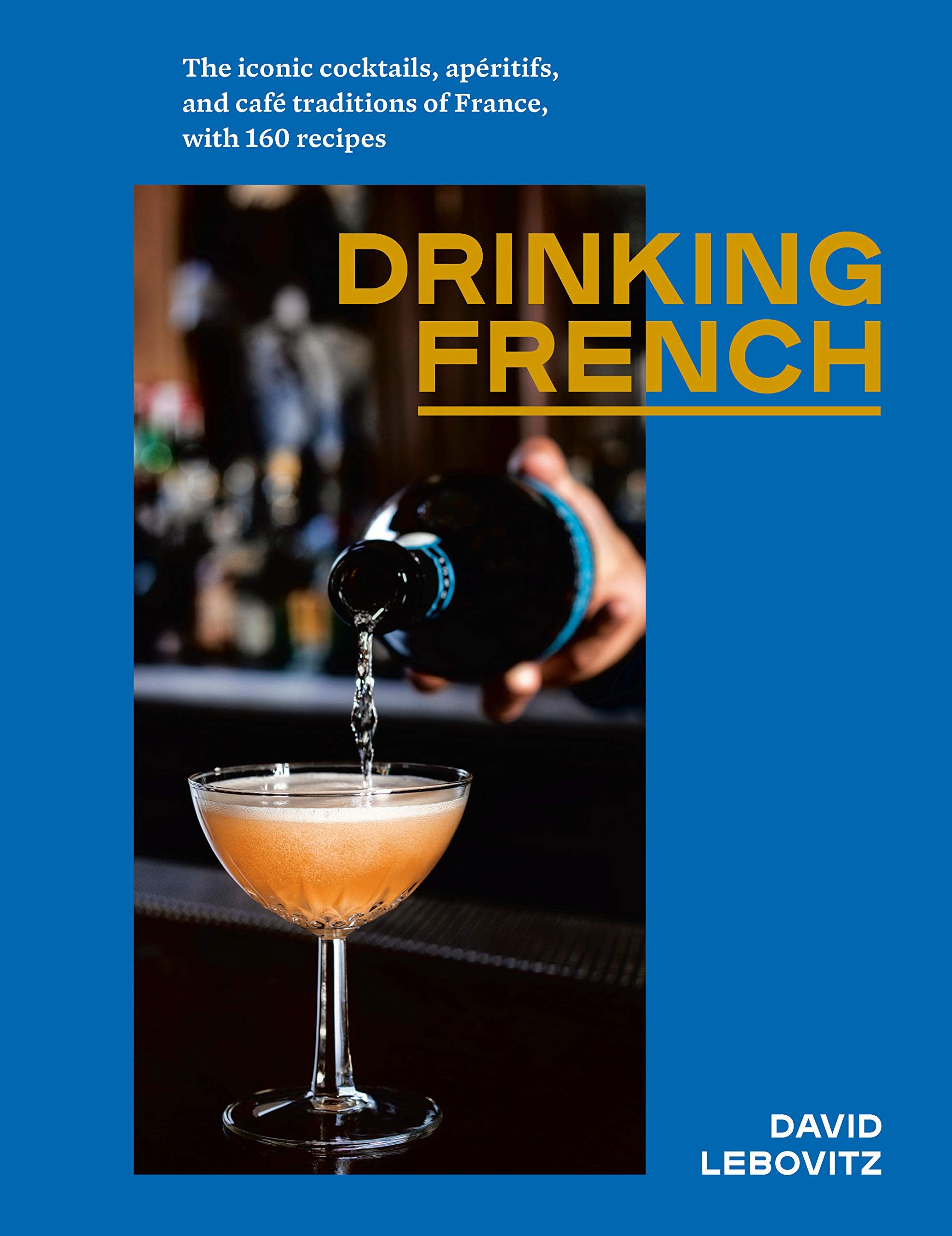Drinking French: The Iconic Cocktails, Apéritifs, and Café Traditions of France, with 160 Recipes (David Lebovitz) *Signed *