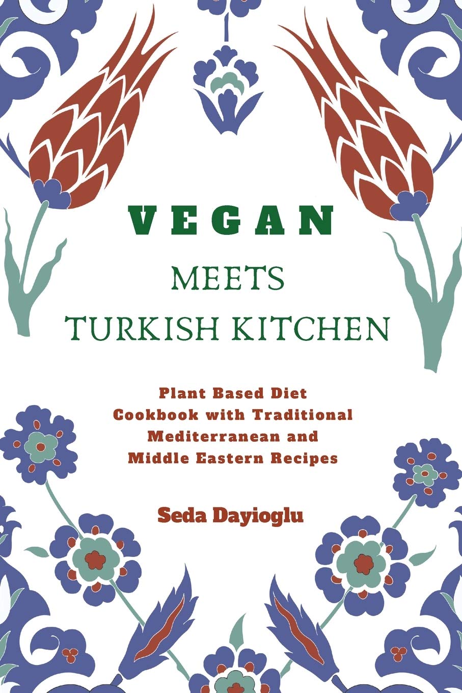 Vegan Meets Turkish Kitchen: Plant Based Diet Cookbook with Traditional Mediterranean and Middle Eastern Recipes (Seda Dayioglu)