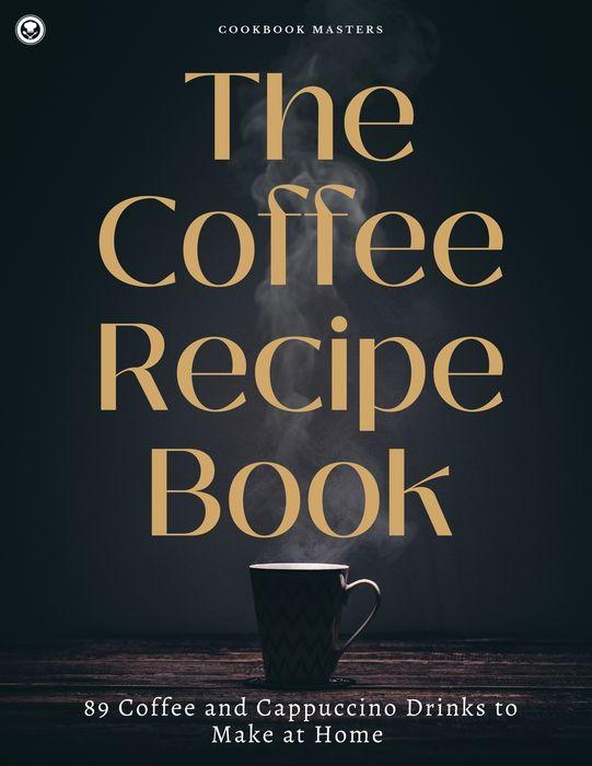 The Coffee Recipe Book: 89 Coffee and Cappuccino Drinks to Make at Home (Cookbook Masters)