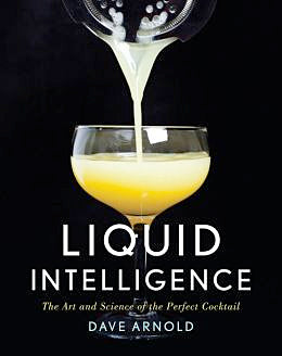 Liquid Intelligence: The Art and Science of the Perfect Cocktail (Dave Arnold)