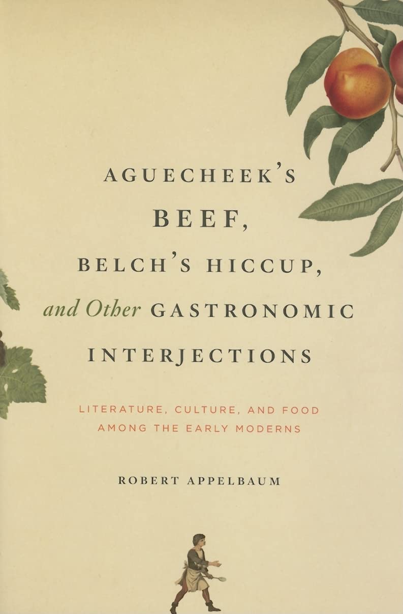 Aguecheek's Beef, Belch's Hiccup, and Other Gastronomic Interjections: Literature, Culture, and Food among the Early Moderns (Robert Appelbaum)