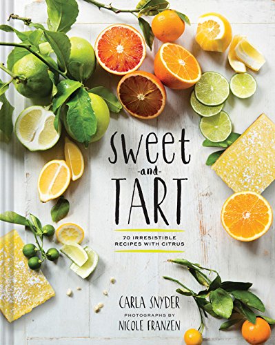 Sweet and Tart: 70 Irresistible Recipes with Citrus (Carla Snyder)