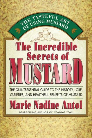 The Incredible Secrets of Mustard: The Quintessential Guide to the History, Lore, Varieties, and Benefits (Marie Nadine Antol)