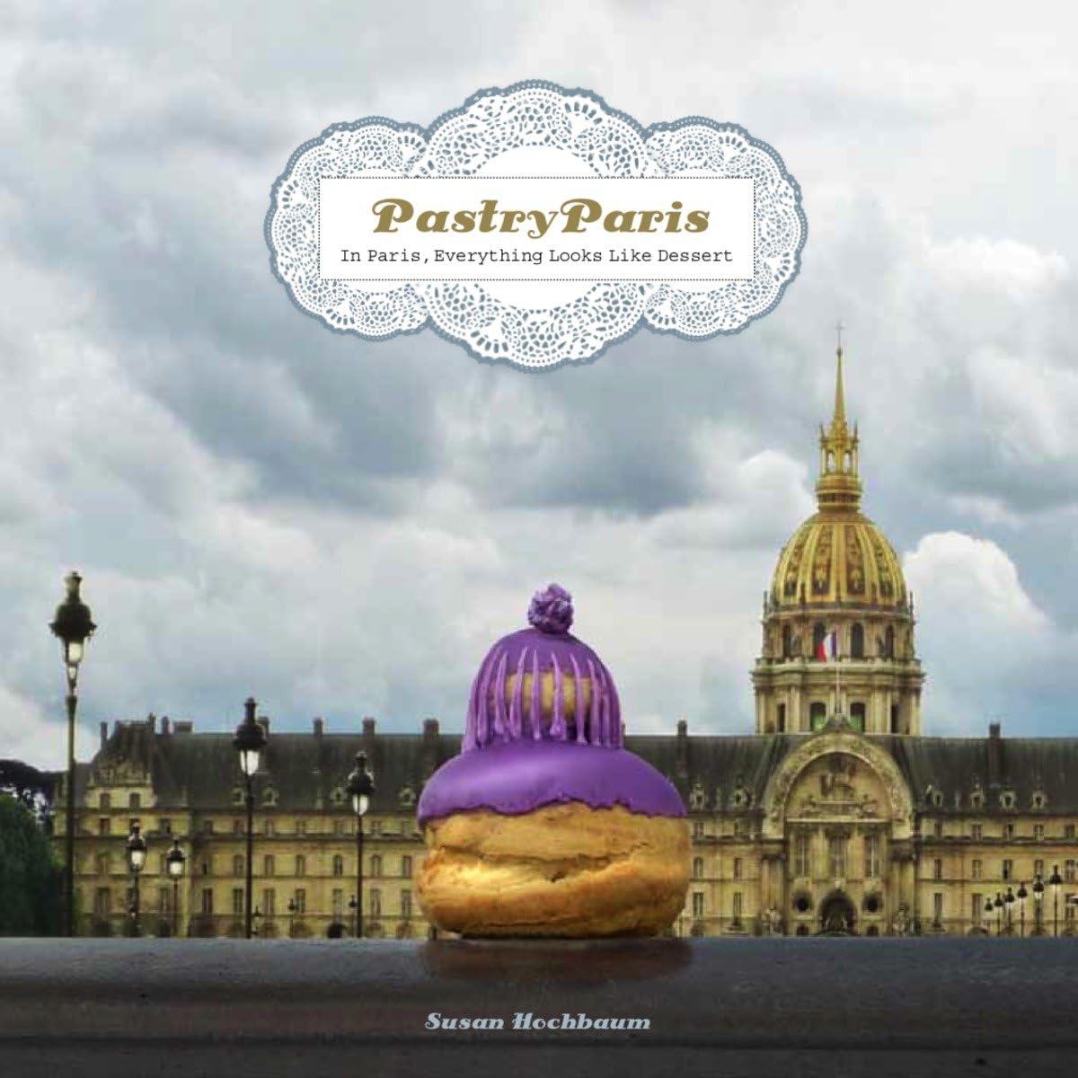 Pastry Paris: In Paris, Everything Looks Like Dessert (Susan Hochbaum)