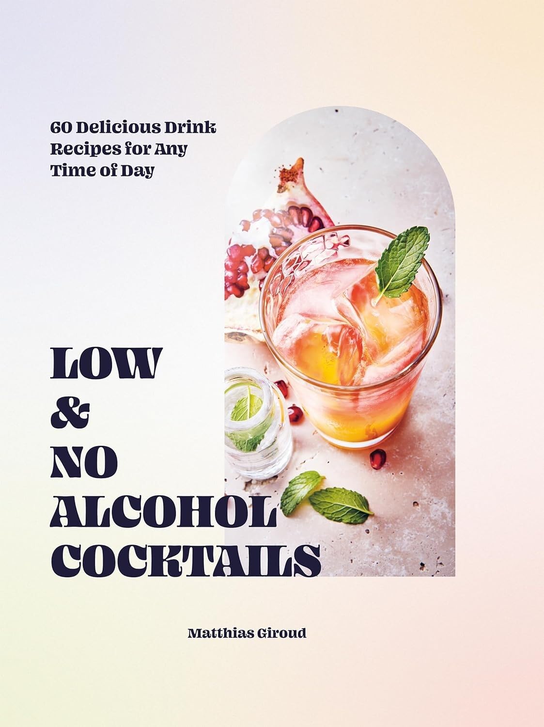 Low & No-alcohol Cocktails: 60 Delicious Drink Recipes for Any Time of Day (Matthias Giroud)