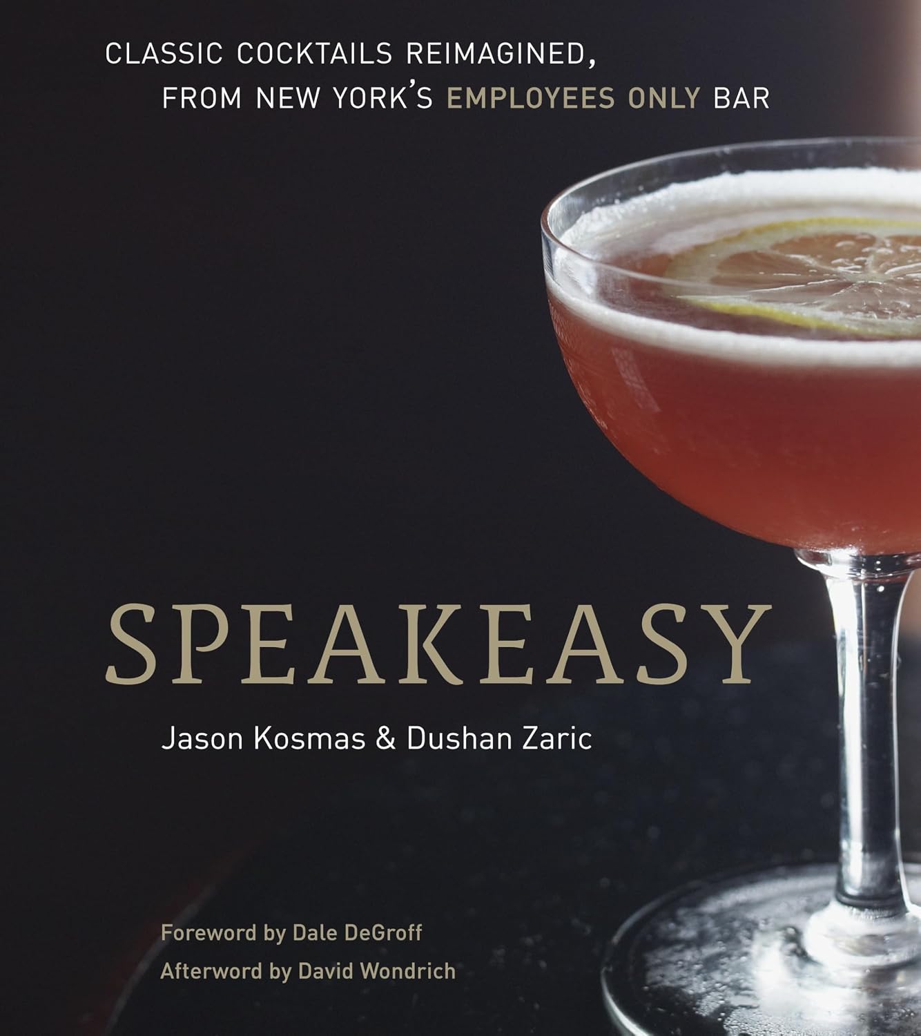 Speakeasy: The Employees Only Guide to Classic Cocktails Reimagined (Jason Kosmas and Dushan Zaric)