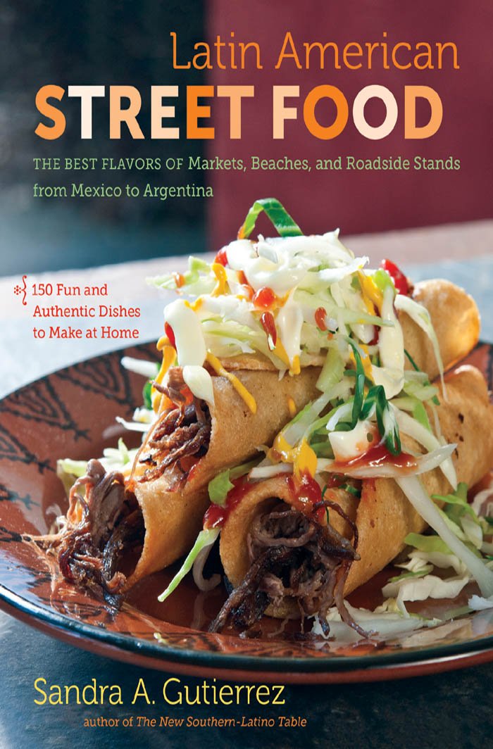 Latin American Street Food: The Best Flavors of Markets, Beaches, and Roadside Stands from Mexico to Argentina (Sandra A. Gutierrez)