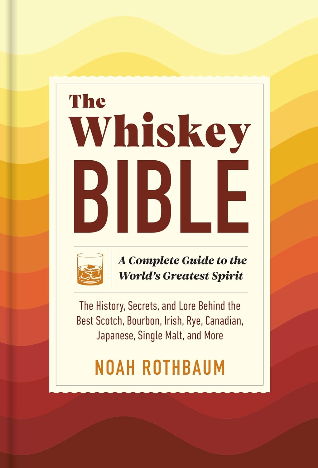 The Whiskey Bible: A Complete Guide to the World's Greatest Spirit (The History, Secrets, and Lore Behind the Best Scotch, Bourbon, Irish, Rye, ... Malt, and More) (Noah Rothbaum) *Signed*