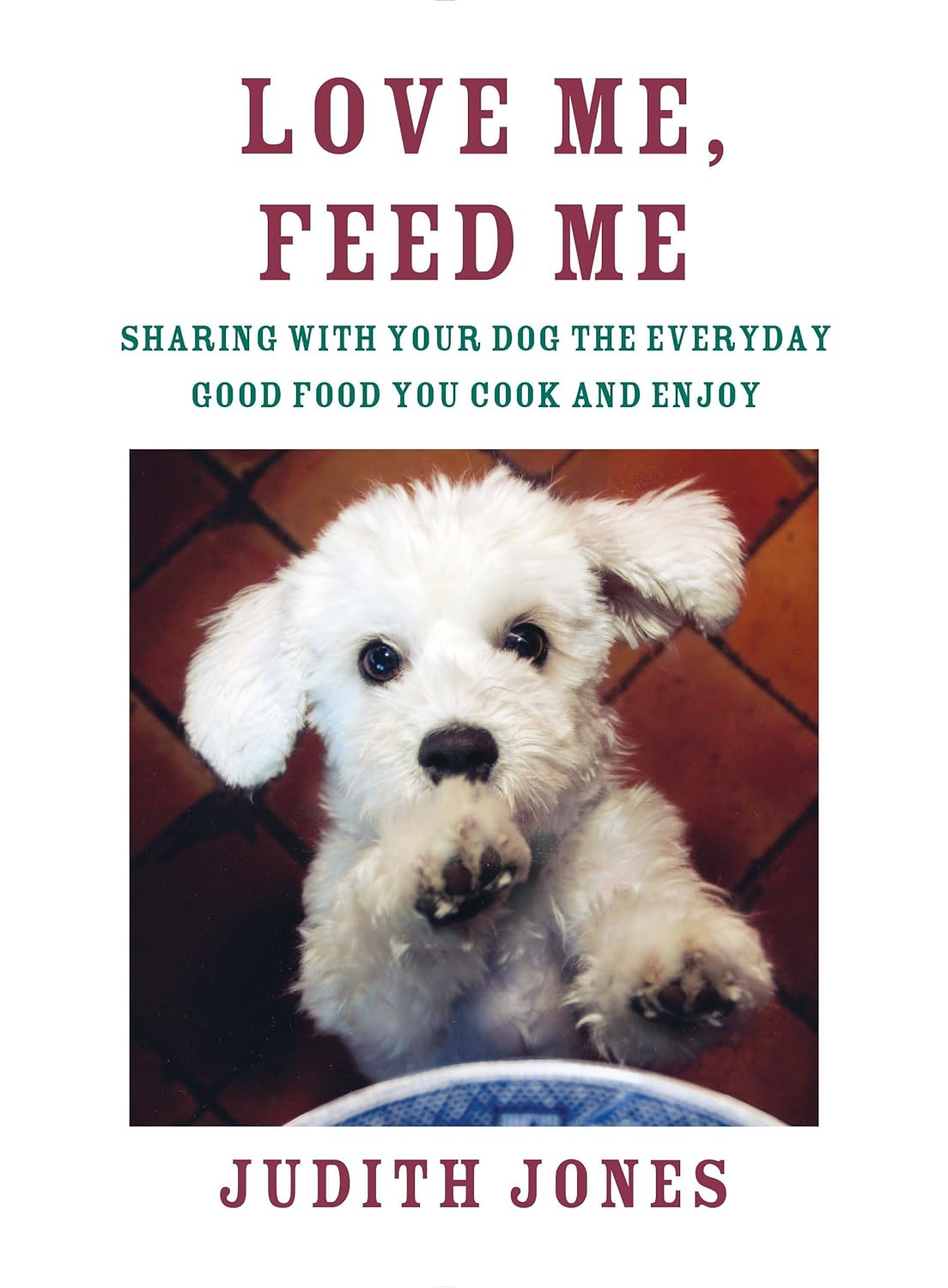 Love Me, Feed Me: Sharing with Your Dog the Everyday Good Food You Cook and Enjoy (Judith Jones)