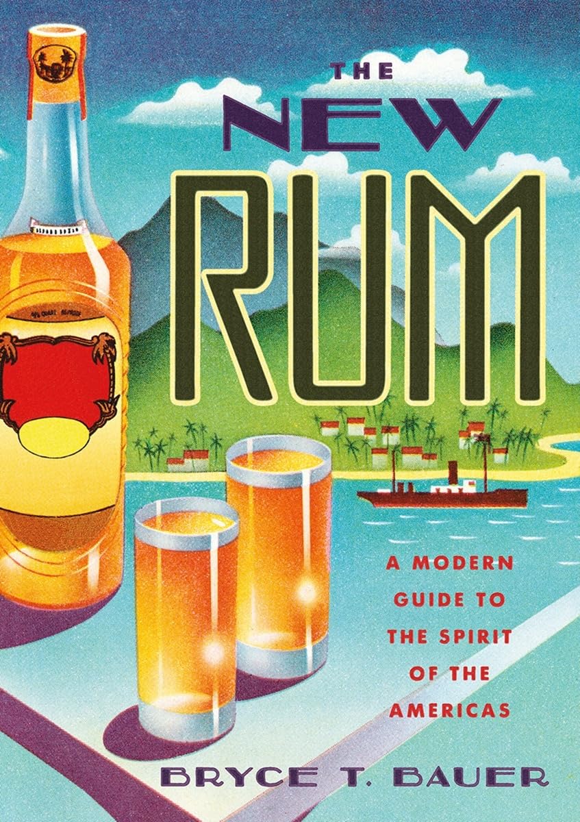 The New Rum: A Modern Guide to the Spirit of the Americas (Bryce T. Bauer)