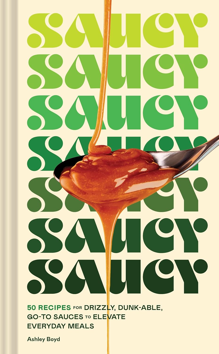 Saucy: 50 Recipes for Drizzly, Dunk-able, Go-To Sauces to Elevate Everyday Meals (Ashley Boyd)