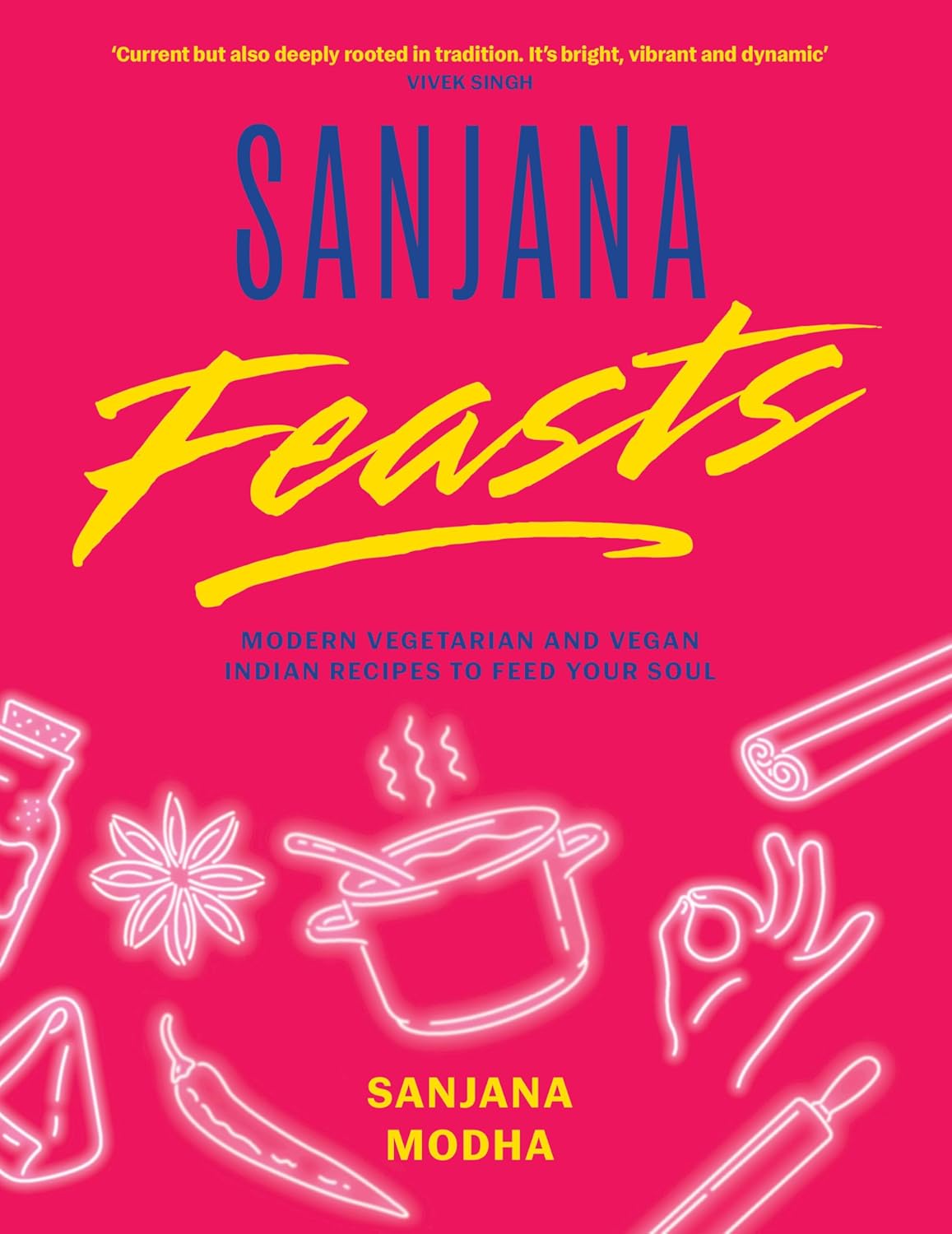 Sanjana Feasts: Modern vegetarian and vegan Indian recipes to feed your soul (Sanjana Modha)