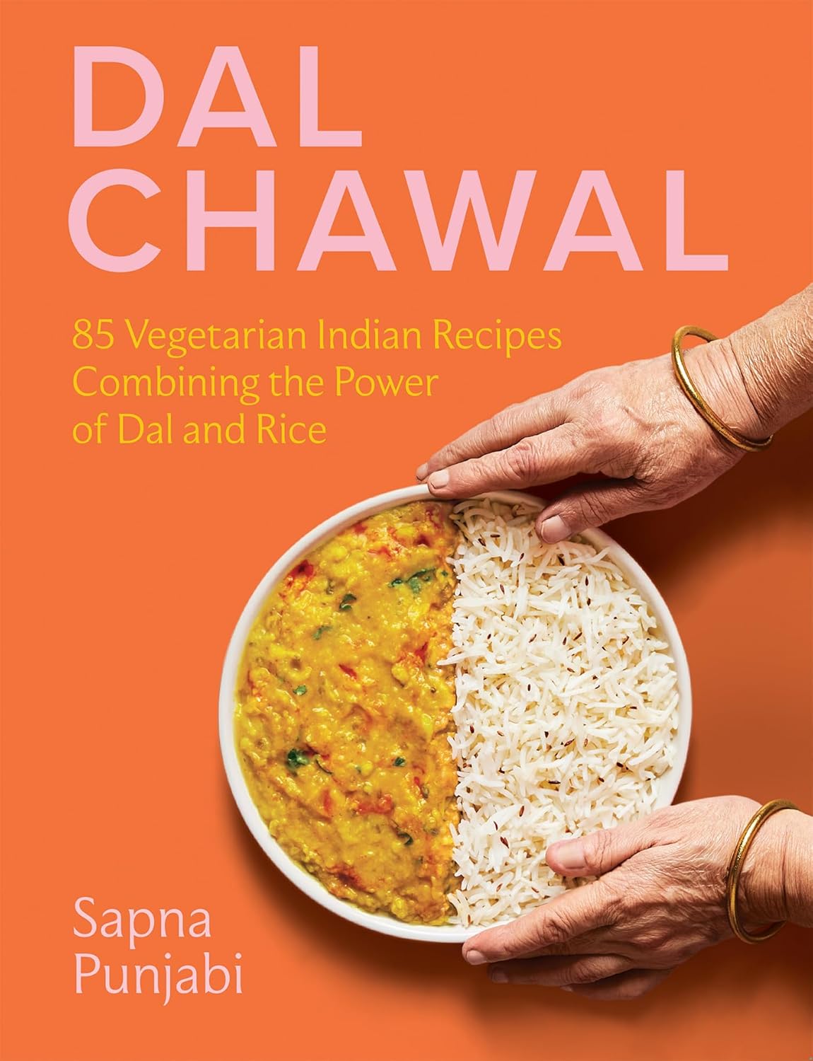 Dal Chawal: 85 Vegetarian Indian Recipes Combining the Power of Dal and Rice (Sapna Punjabi)