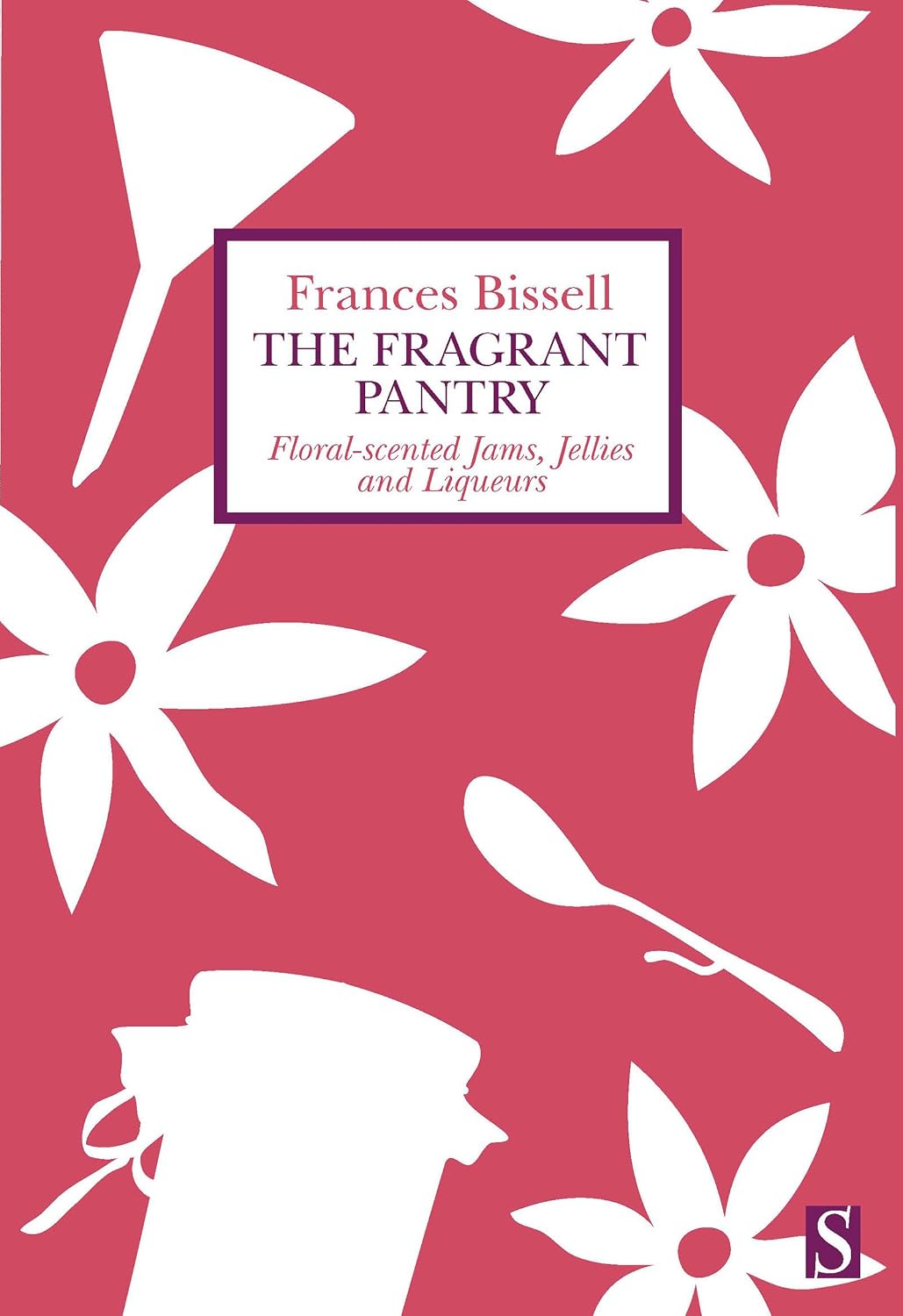 The Fragrant Pantry: Floral-scented Jams, Jellies, and Liqueurs (Frances Bissell)