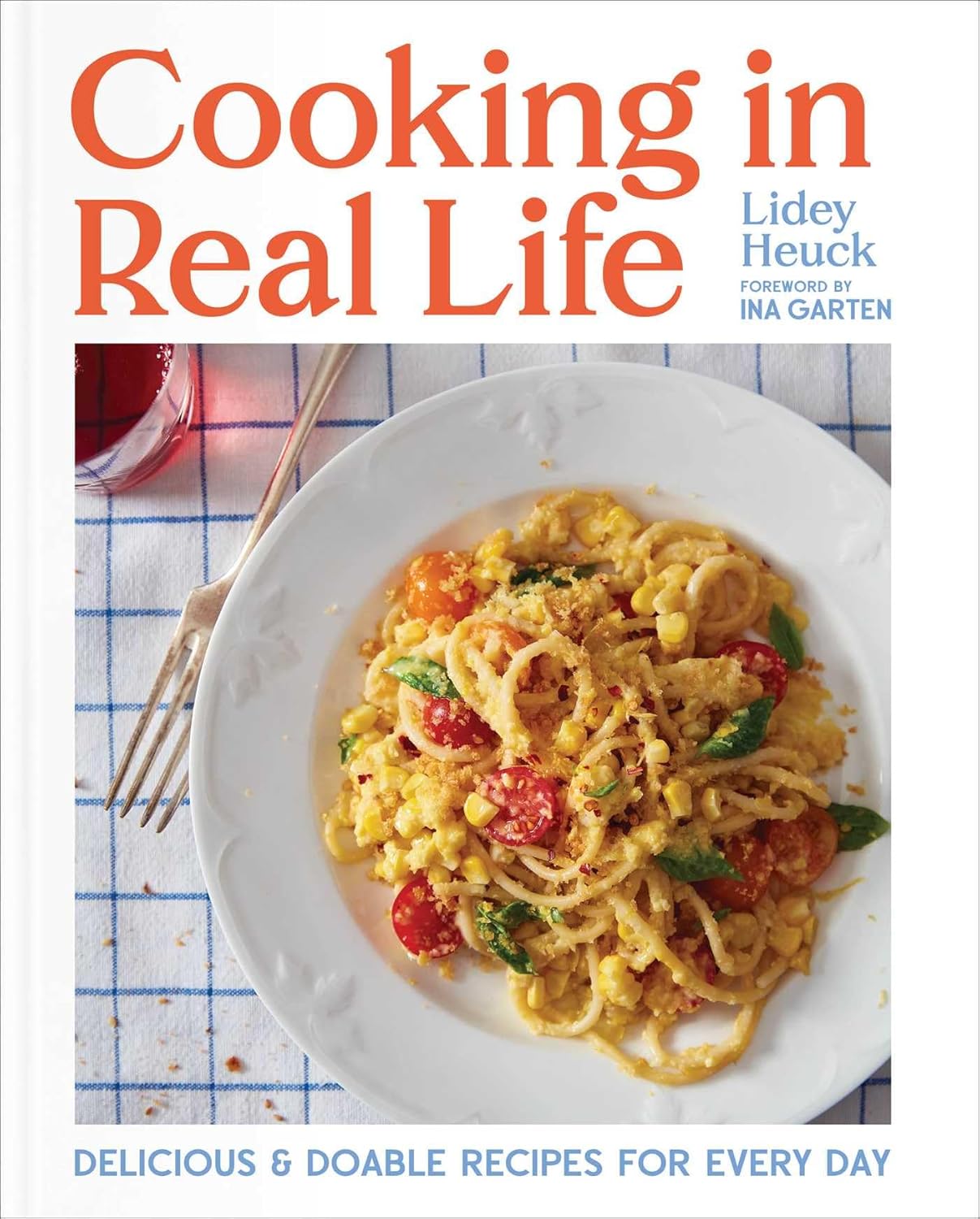 Cooking in Real Life: Delicious & Doable Recipes for Every Day (Lidey Heuck, Ina Garten)