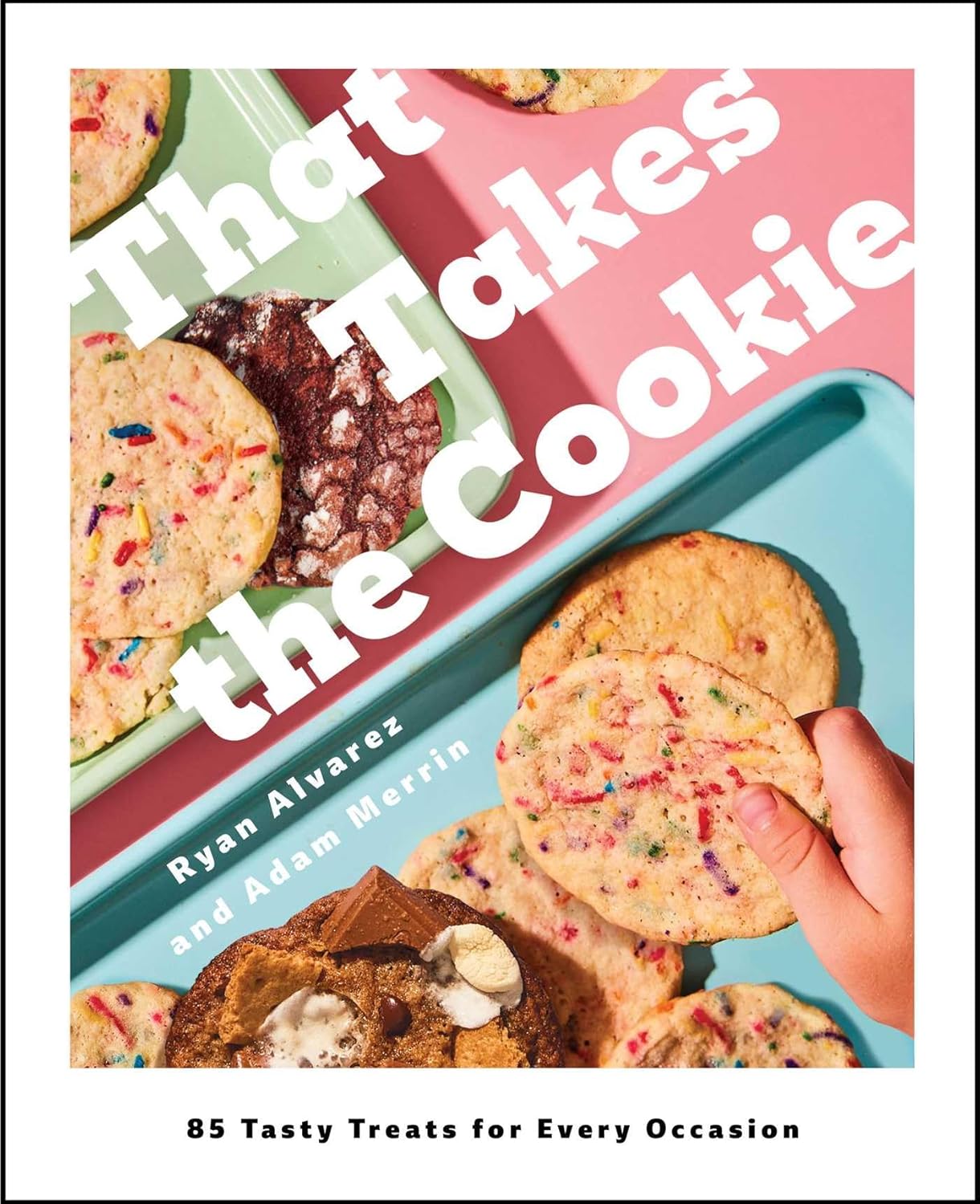 That Takes the Cookie: 85 Tasty Treats for Every Occasion (Ryan Alvarez, Adam Merrin)