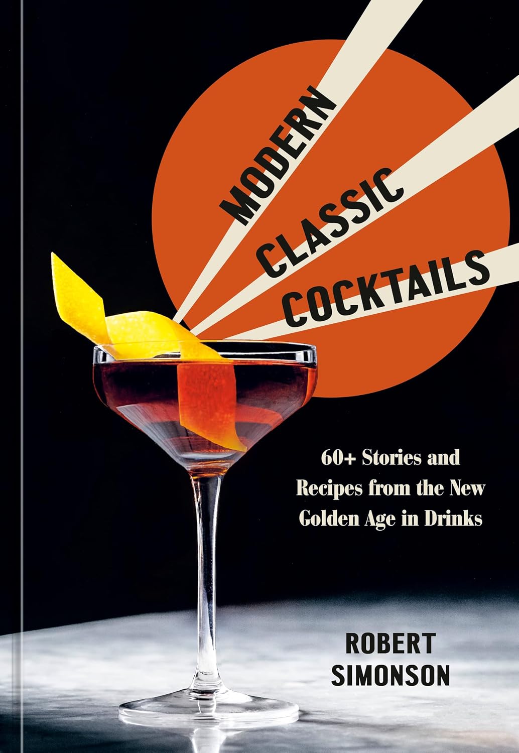 Modern Classic Cocktails: 60+ Stories and Recipes From the New Golden Age in Drinks (Robert Simonson)