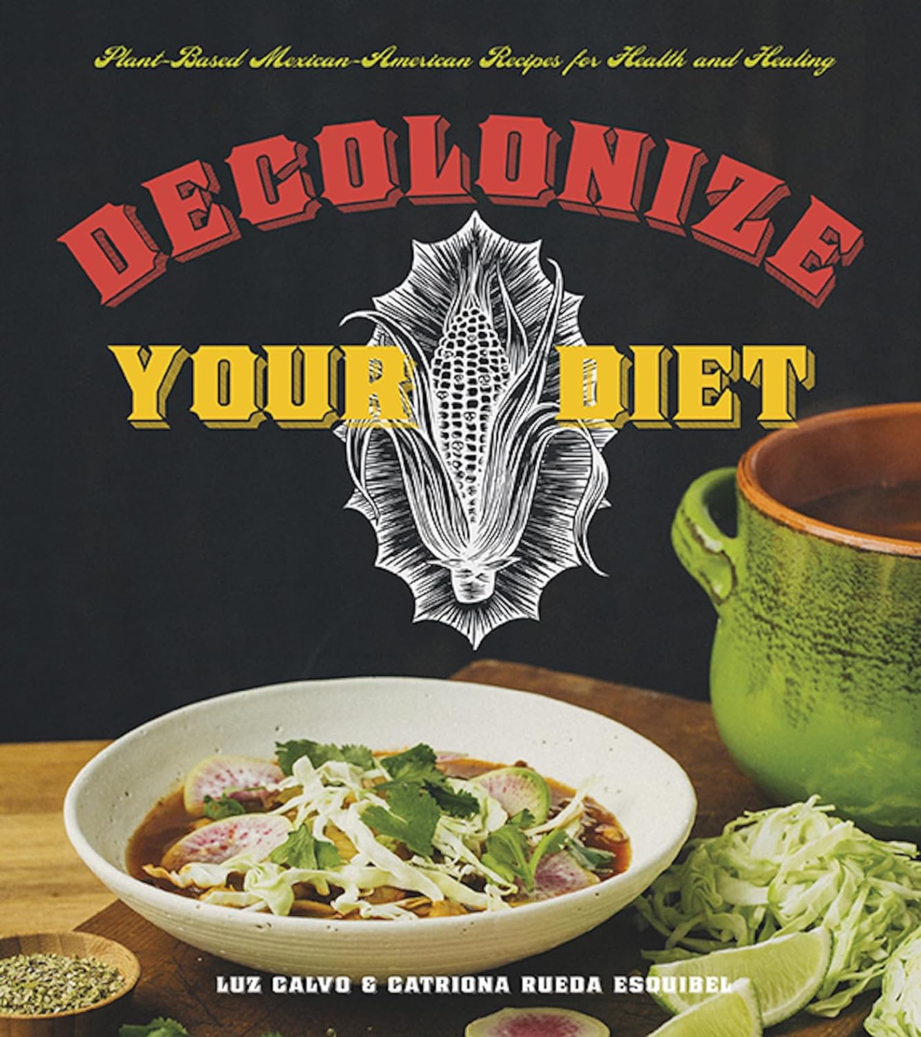 Decolonize Your Diet: Plant-Based Mexican-American Recipes for Health and Healing (Luz Calvo, Catriona Rueda Esquibel)