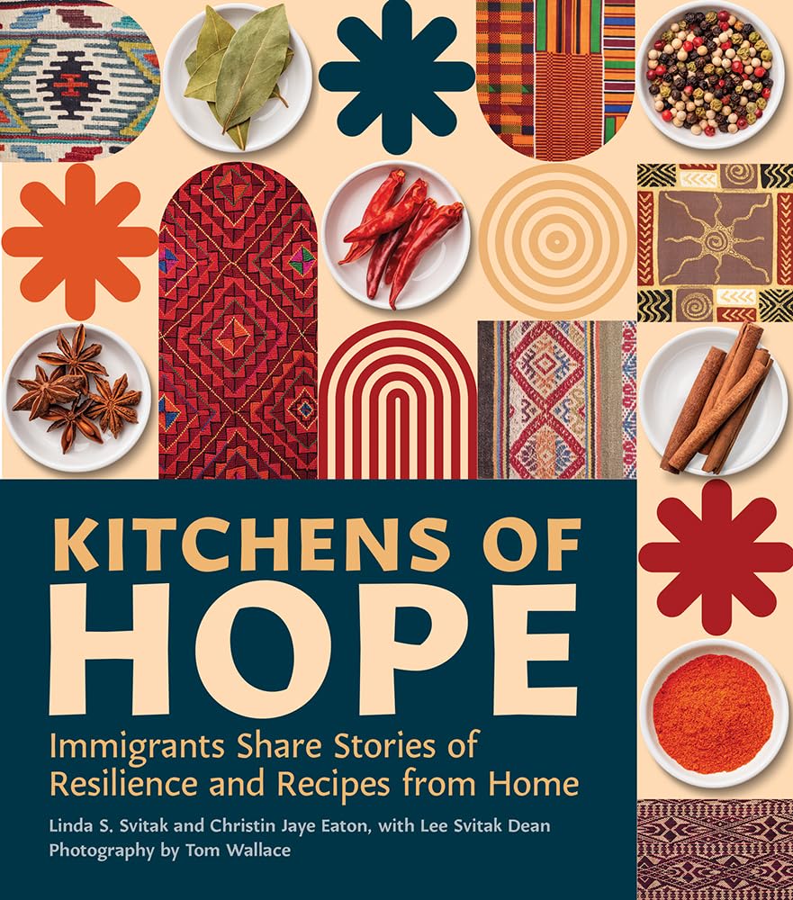 Kitchens of Hope: Immigrants Share Stories of Resilience and Recipes from Home (Linda S. Svitak, Christin Jaye Eaton, Lee Svitak Dean, Tom Wallace, Loan Huynh)