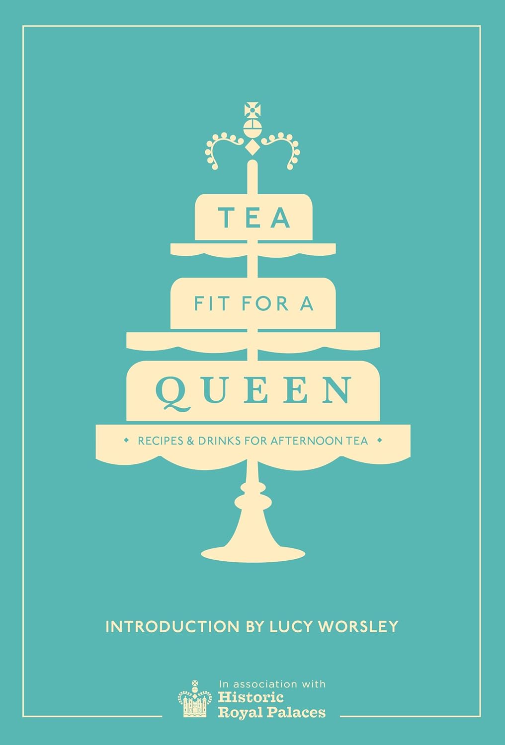 Tea Fit for a Queen: Recipes & Drinks for Afternoon Tea (Lucy Worsley)