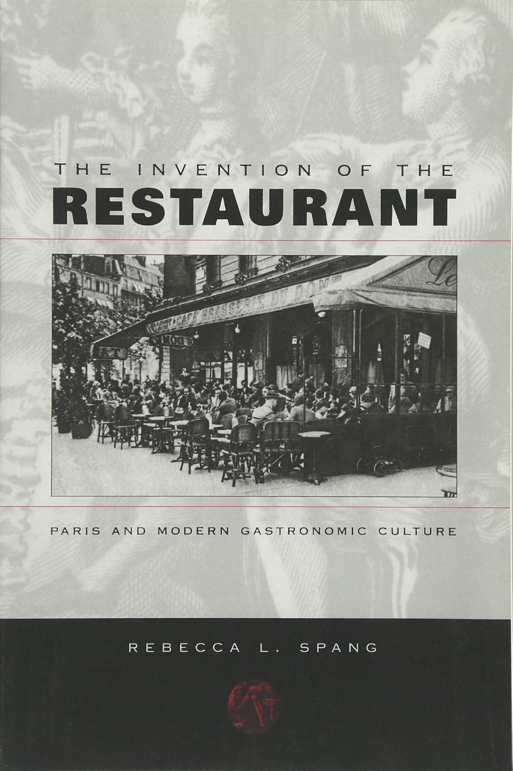 The Invention of the Restaurant: Paris and Modern Gastronomic Culture (Rebecca L. Spang)
