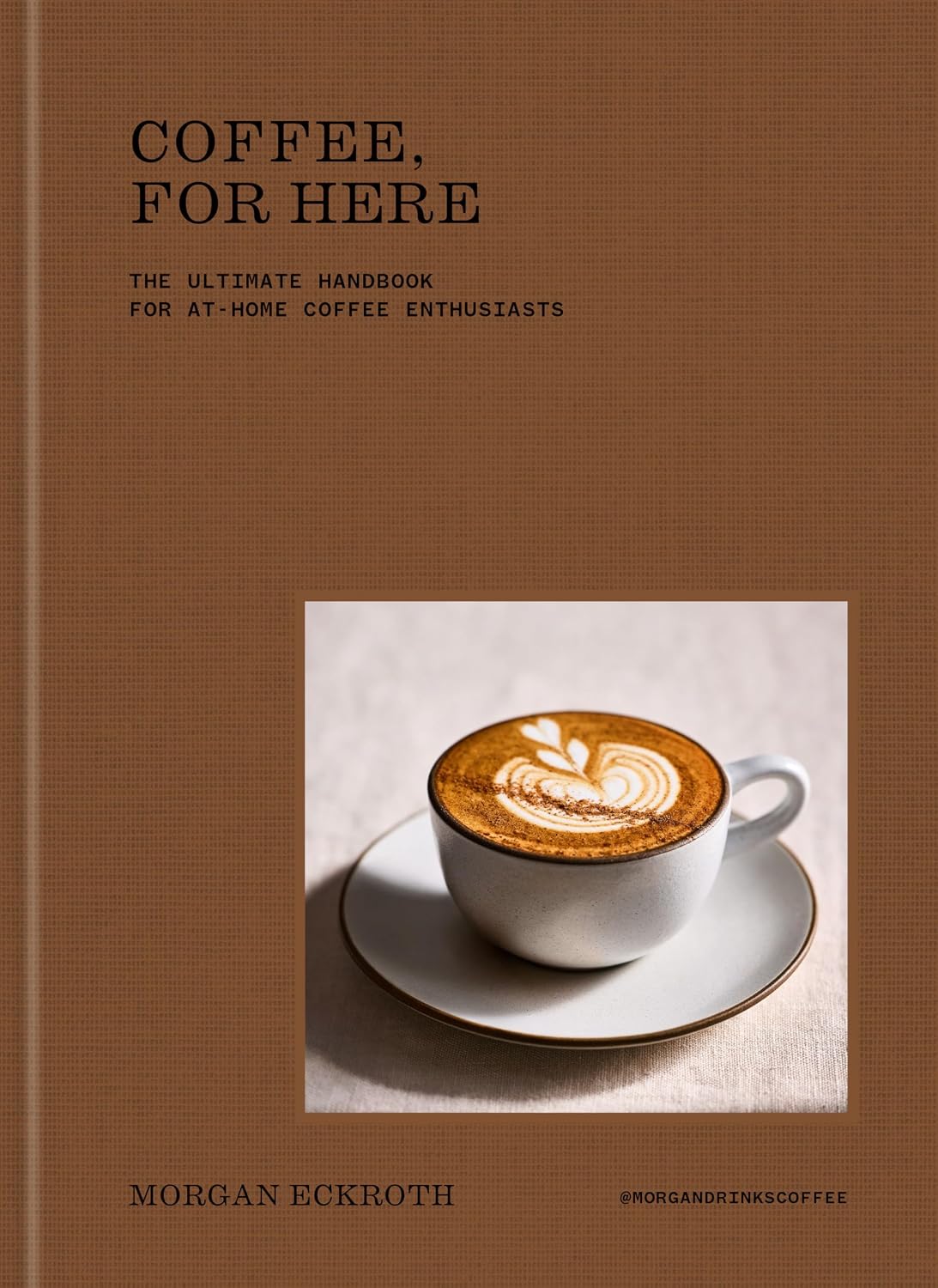 *Pre-order* Coffee, for Here: The Ultimate Handbook for At-Home Coffee Enthusiasts (Morgan Eckroth)