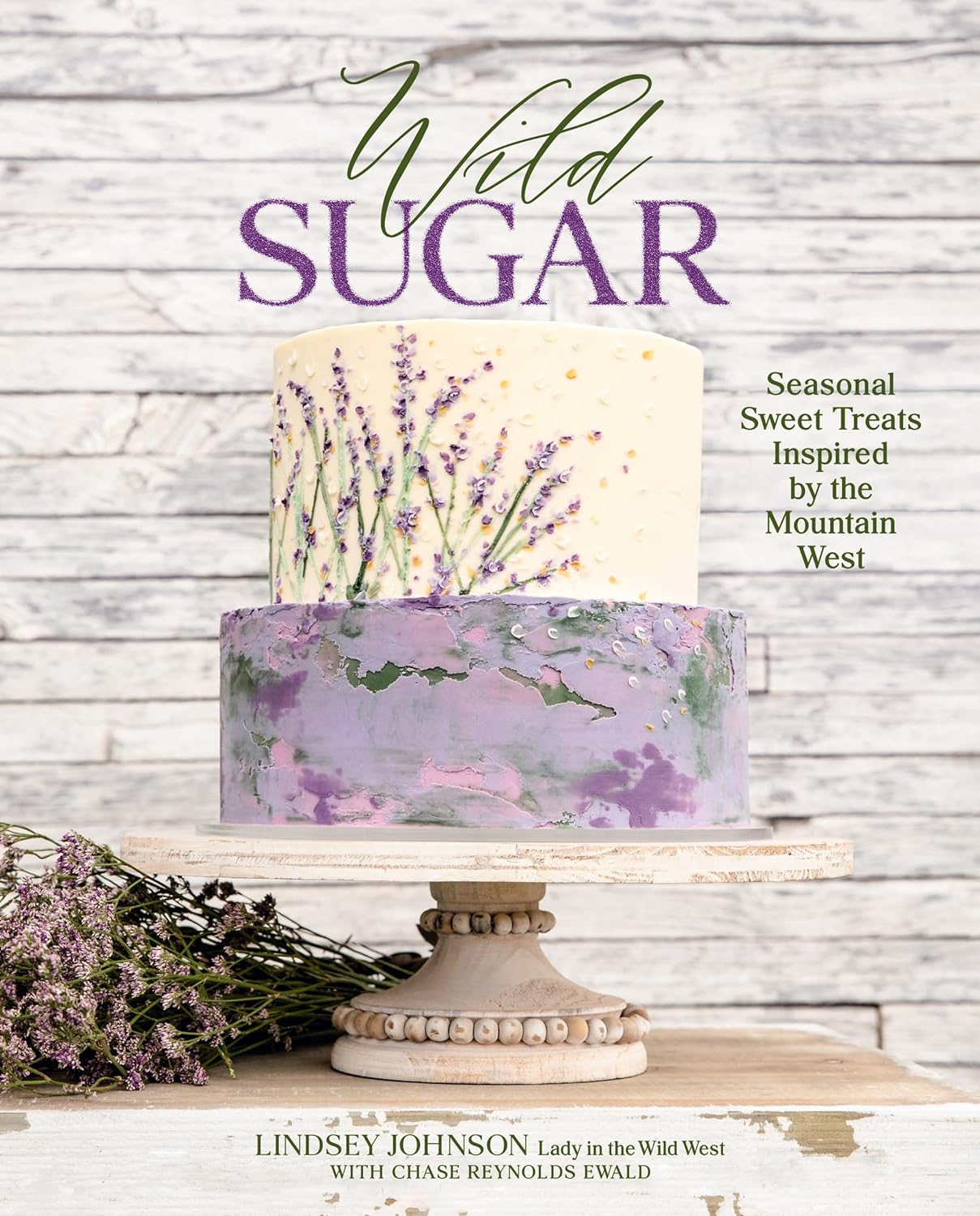 Wild Sugar: Seasonal Sweet Treats Inspired by the Mountain West (Lindsey Johnson,  Chase Reynolds Ewald)