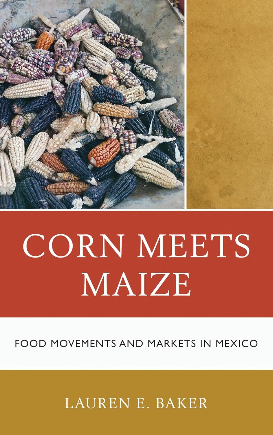 Corn Meets Maize: Food Movements and Markets in Mexico (Lauren E. Baker)