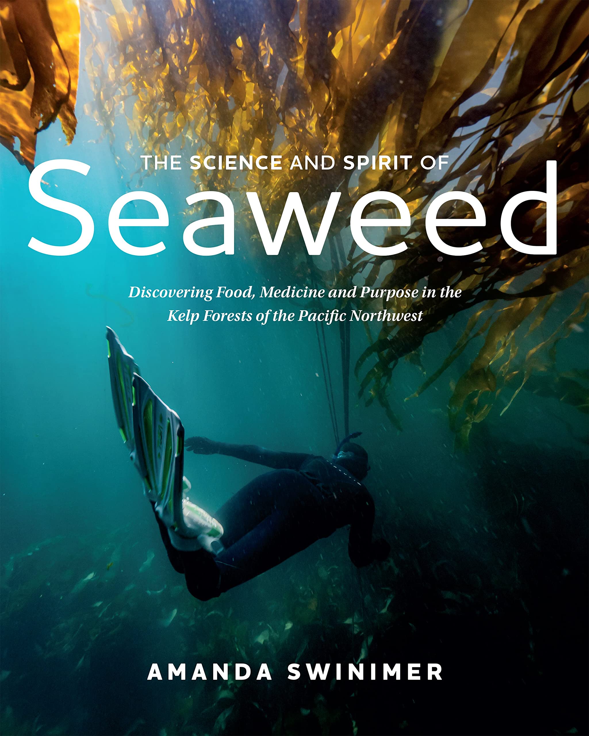 The Science and Spirit of Seaweed: Discovering Food, Medicine and Purpose in the Kelp Forests of the Pacific Northwest (Amanda Swinimer)