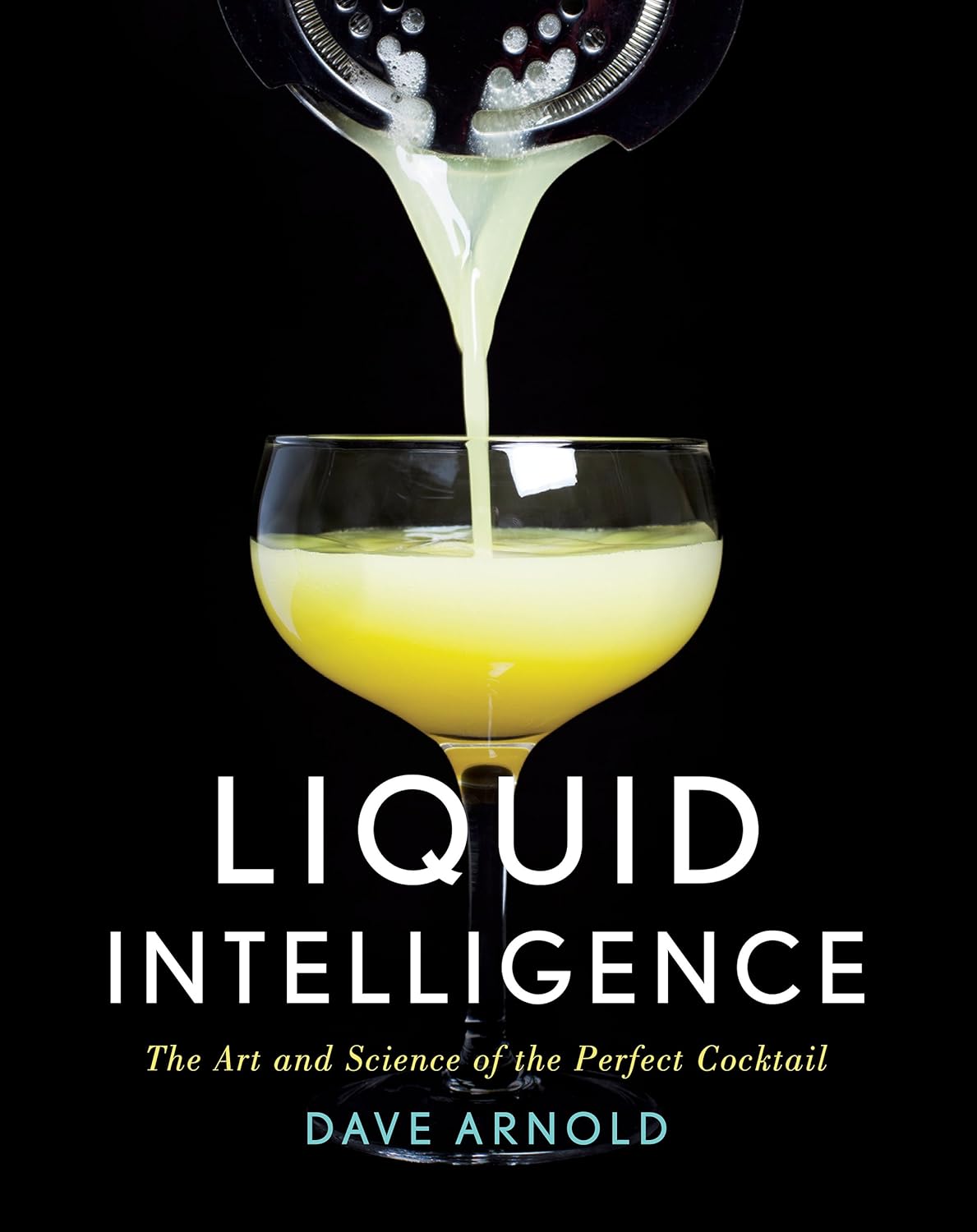 Liquid Intelligence: The Art and Science of the Perfect Cocktail (Dave Arnold)