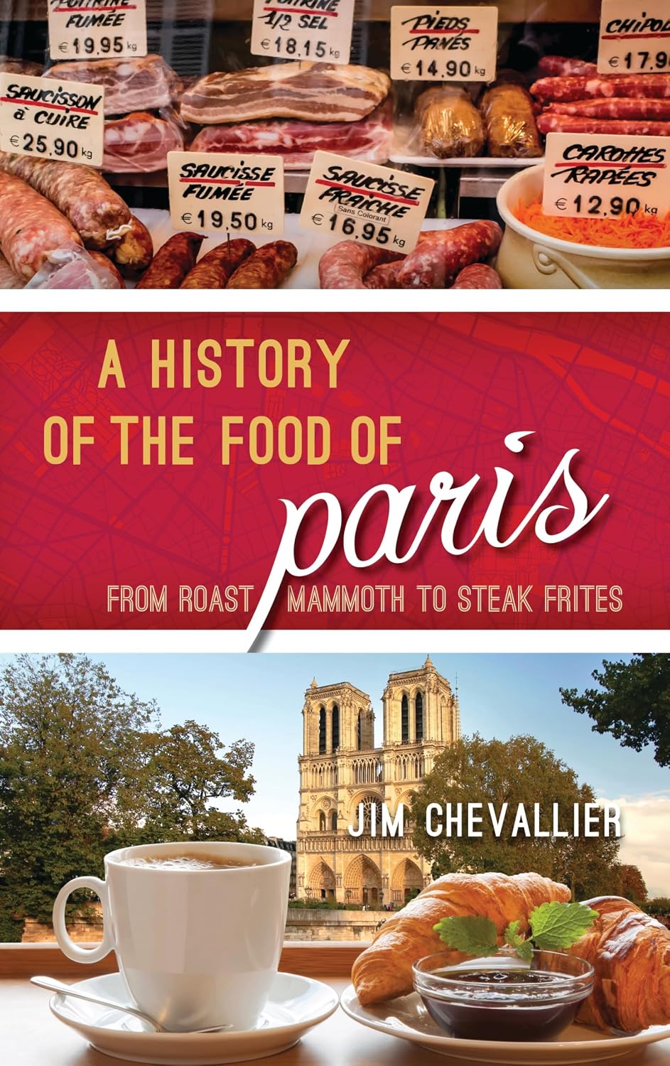A History of the Food of Paris: from Roast Mammoth to Steak Frites (Jim Chevallier)