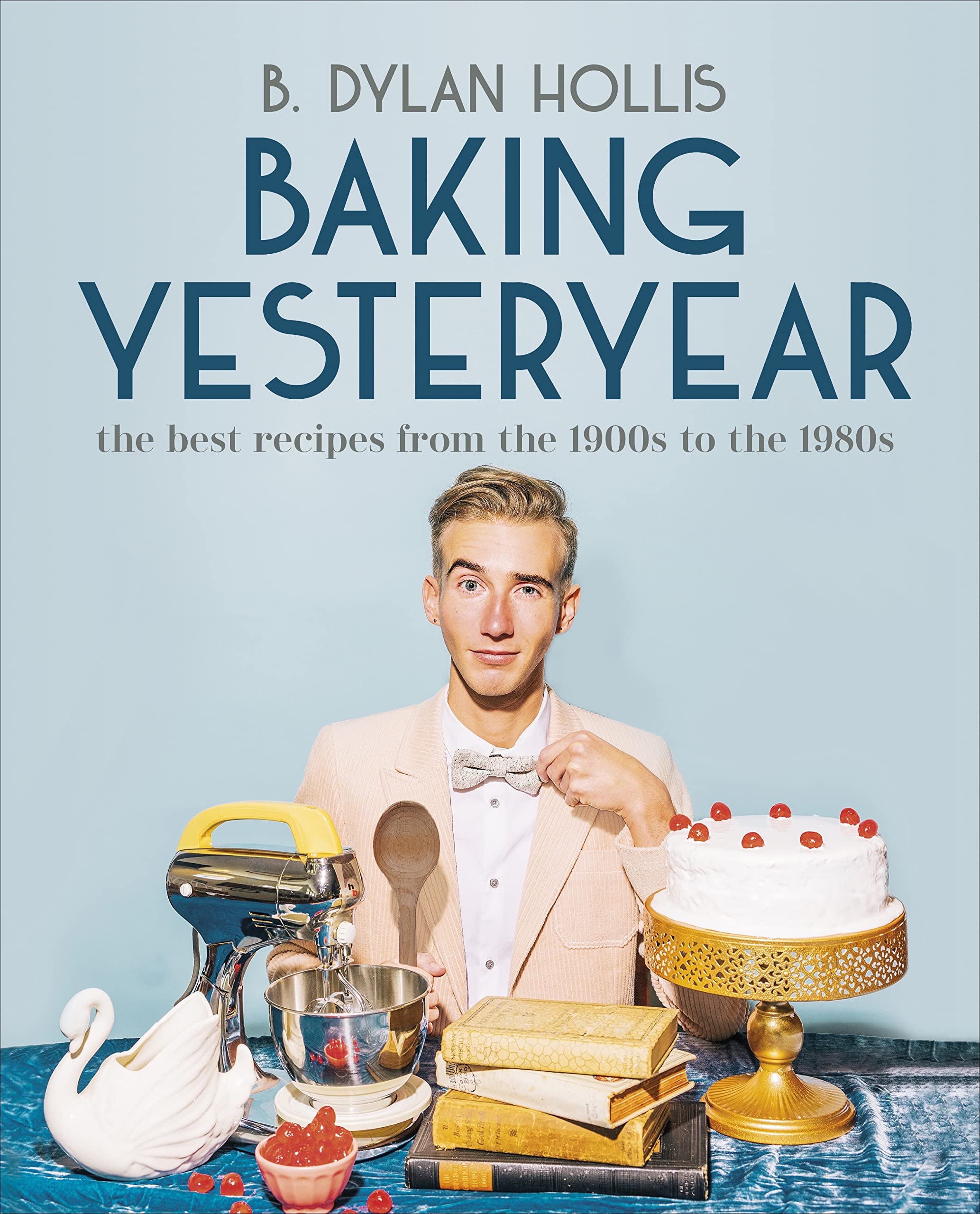 Baking Yesteryear: The Best Recipes from the 1900s to the 1980s (B. Dylan Hollis)