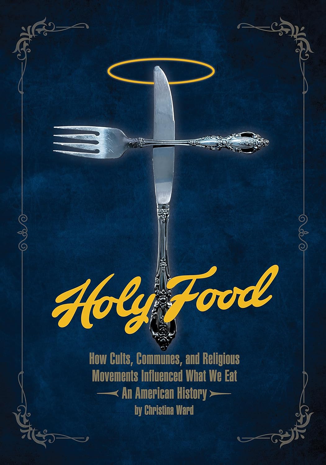 Holy Food: How Cults, Communes, and Religious Movements Influenced What We Eat ― An American History (Christina Ward)